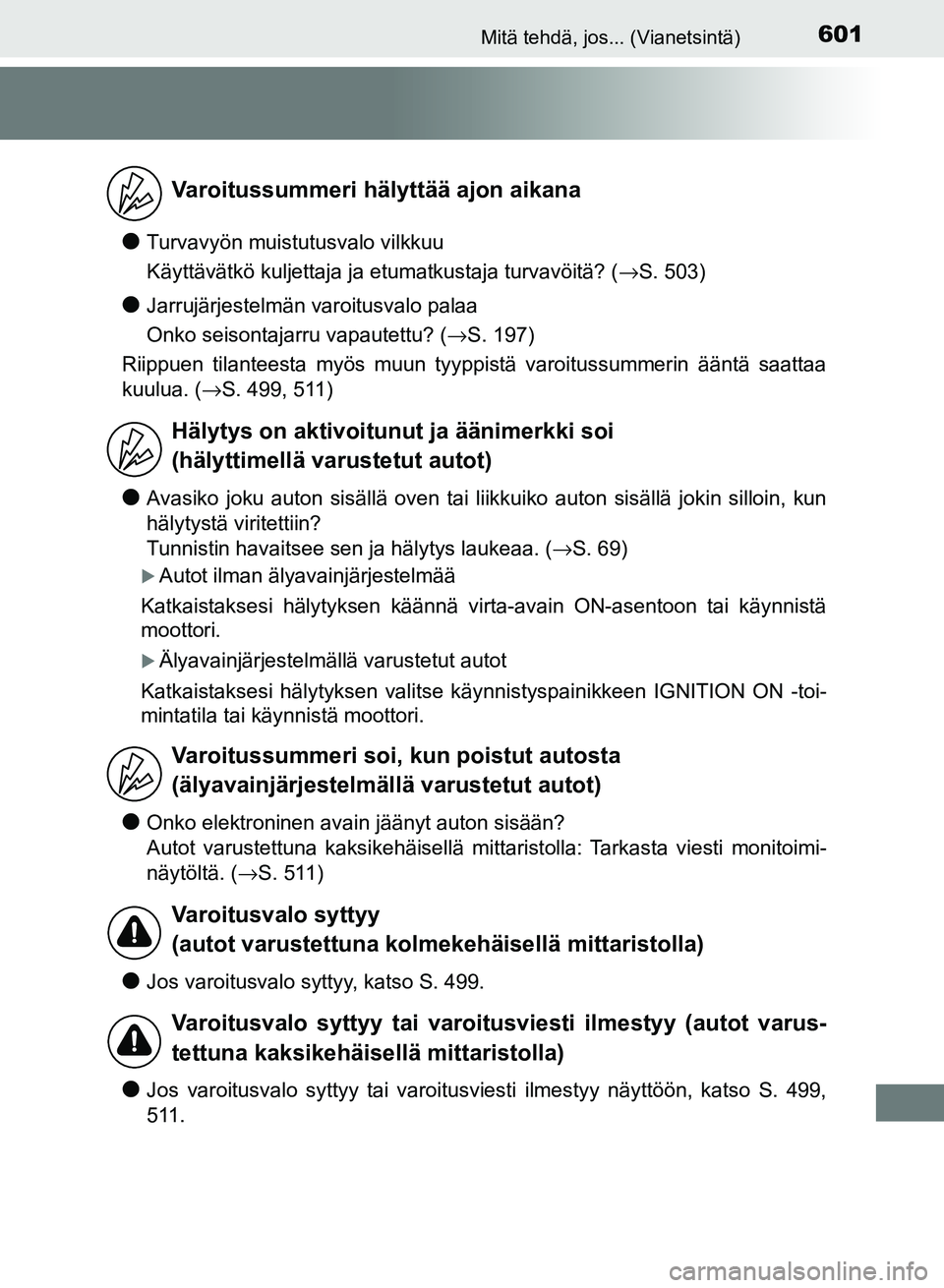 TOYOTA AURIS 2018  Omistajan Käsikirja (in Finnish) 601Mitä tehdä, jos... (Vianetsintä)
OM12M54FI
lTurvavyön muistutusvalo vilkkuu
Käyttävätkö kuljettaja ja etumatkustaja turvavöitä? (→S. 503)
lJarrujärjestelmän varoitusvalo palaa
Onko se