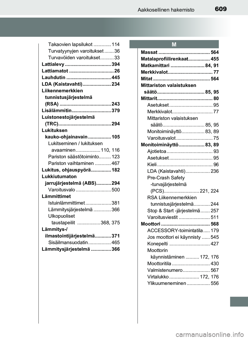 TOYOTA AURIS 2018  Omistajan Käsikirja (in Finnish) 609Aakkosellinen hakemisto
OM12M54FI
Takaovien lapsilukot ............. 114
Turvatyynyjen varoitukset ....... 36
Turvavöiden varoitukset .......... 33
Lattialevy .................................. 39