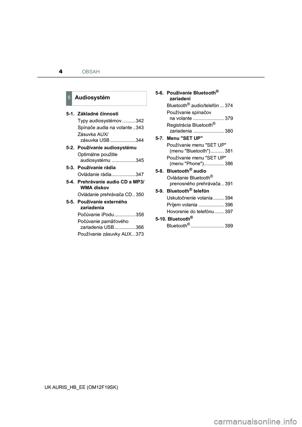 TOYOTA AURIS 2018  Návod na použitie (in Slovakian) OBSAH4
UK AURIS_HB_EE (OM12F19SK)5-1.  Základné činnosti
Typy audiosystémov ..........342
Spínače audia na volante ..343
Zásuvka AUX/
zásuvka USB ...................344
5-2.  Používanie audi