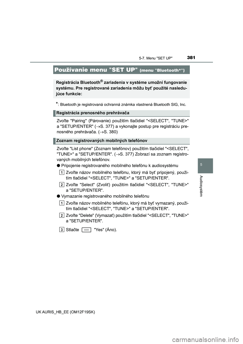 TOYOTA AURIS 2018 Návod na použitie (in Slovakian) 381
UK AURIS_HB_EE (OM12F19SK)
5
Audiosystém
5-7. Menu "SET UP"
*: Bluetooth je registrovaná ochranná známka vlastnená Bluetooth SIG, Inc.
Zvoľte "Pairing" (Párovanie) použi TOYOTA AURIS 2018 Návod na použitie (in Slovakian) 381
UK AURIS_HB_EE (OM12F19SK)
5
Audiosystém
5-7. Menu "SET UP"
*: Bluetooth je registrovaná ochranná známka vlastnená Bluetooth SIG, Inc.
Zvoľte "Pairing" (Párovanie) použi