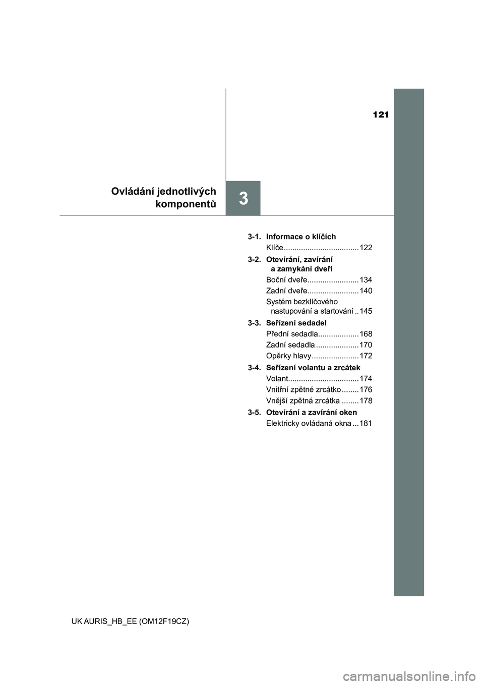 TOYOTA AURIS 2018  Návod na použití (in Czech) 121
3
Ovládání jednotlivých
komponentů
UK AURIS_HB_EE (OM12F19CZ)3-1.  Informace o klíčích
Klíče ................................... 122
3-2.  Otevírání, zavírání 
a zamykání dveří