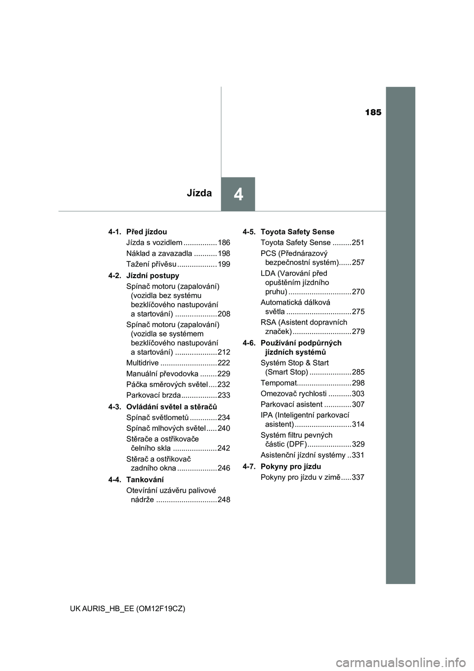 TOYOTA AURIS 2018  Návod na použití (in Czech) 185
4Jízda
UK AURIS_HB_EE (OM12F19CZ)4-1.  Před jízdou
Jízda s vozidlem ................ 186
Náklad a zavazadla ........... 198
Tažení přívěsu ................... 199
4-2.  Jízdní postupy
