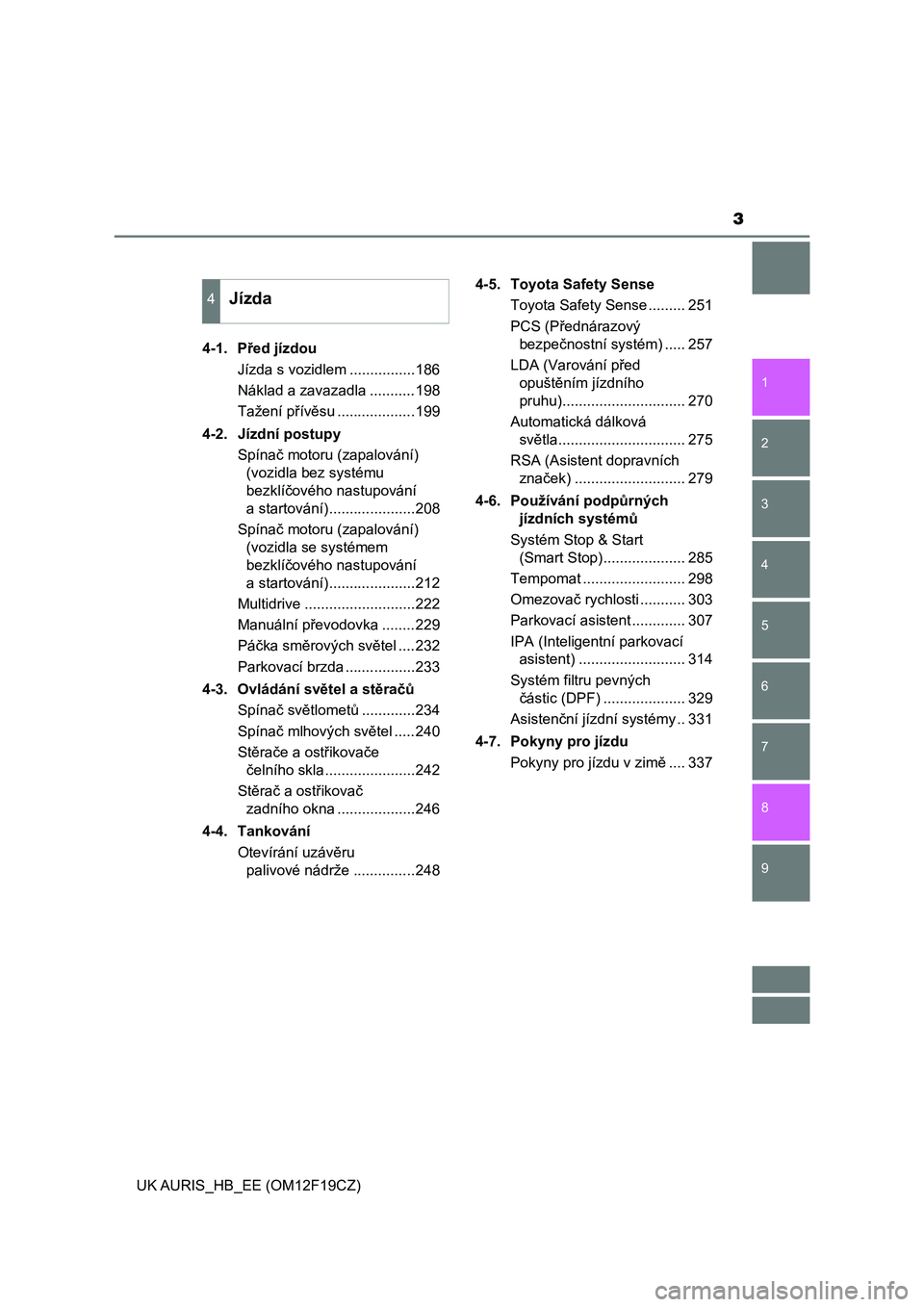 TOYOTA AURIS 2018  Návod na použití (in Czech) 3
1
9 8
7 5 4
3
2
UK AURIS_HB_EE (OM12F19CZ)
6
4-1.  Před jízdou
Jízda s vozidlem ................186
Náklad a zavazadla ...........198
Tažení přívěsu ...................199
4-2.  Jízdní po