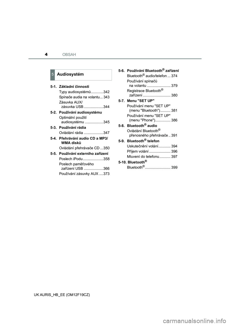 TOYOTA AURIS 2018  Návod na použití (in Czech) OBSAH4
UK AURIS_HB_EE (OM12F19CZ)5-1.  Základní činnosti
Typy audiosystémů ............342
Spínače audia na volantu... 343
Zásuvka AUX/
zásuvka USB ...................344
5-2.  Používání 