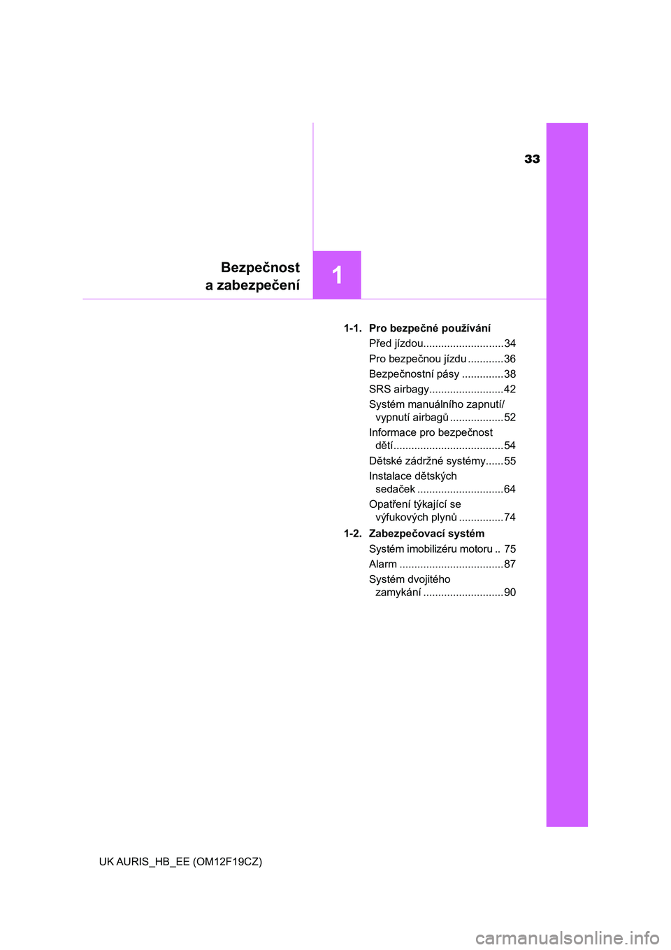 TOYOTA AURIS 2018  Návod na použití (in Czech) 33
1
Bezpečnost
a zabezpečení
UK AURIS_HB_EE (OM12F19CZ)1-1.  Pro bezpečné používání
Před jízdou........................... 34
Pro bezpečnou jízdu ............ 36
Bezpečnostní pásy ...