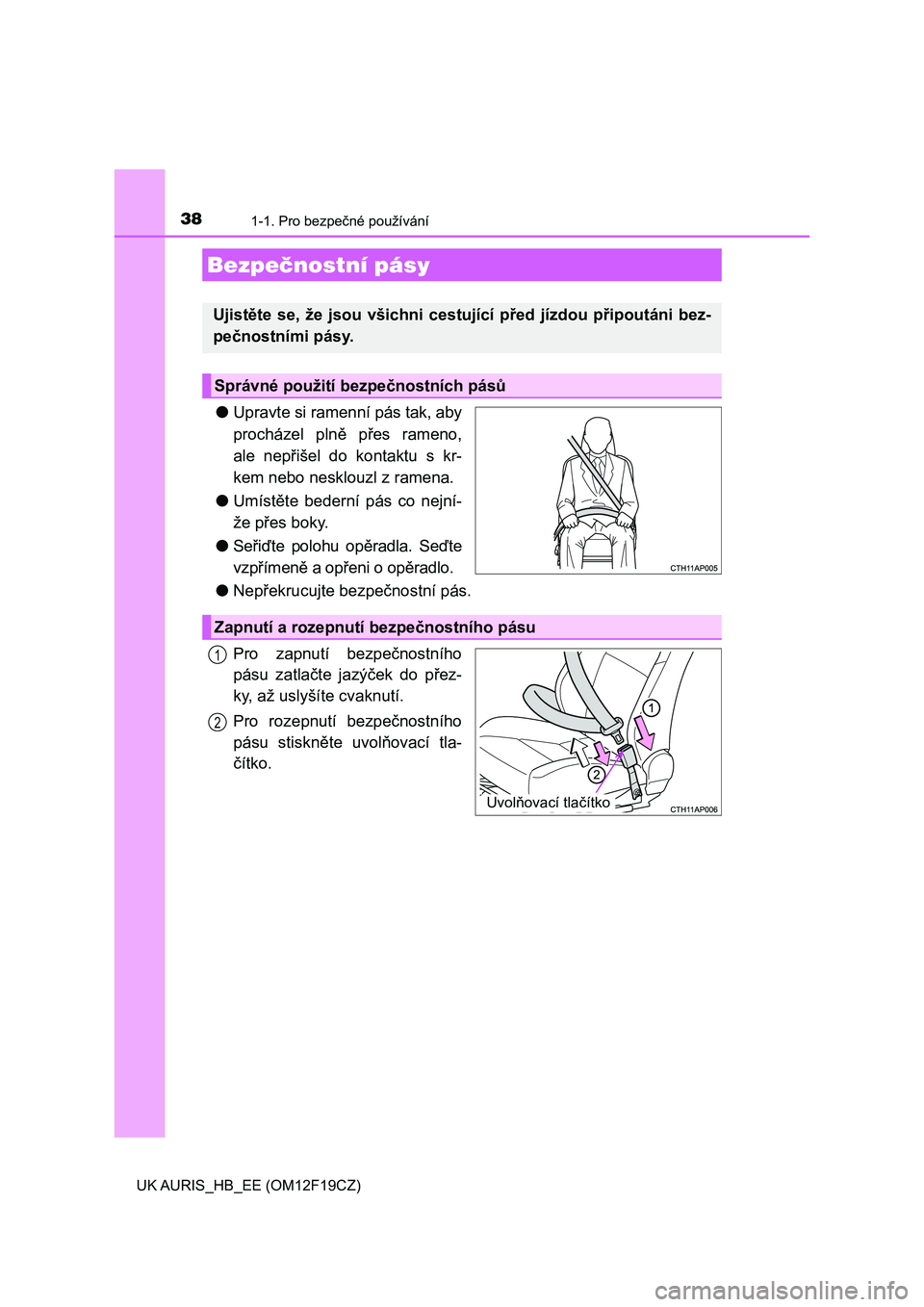 TOYOTA AURIS 2018  Návod na použití (in Czech) 381-1. Pro bezpečné používání
UK AURIS_HB_EE (OM12F19CZ)
●Upravte si ramenní pás tak, aby
procházel  plně  přes  rameno,
ale  nepřišel  do  kontaktu  s  kr-
kem nebo nesklouzl z ramena.