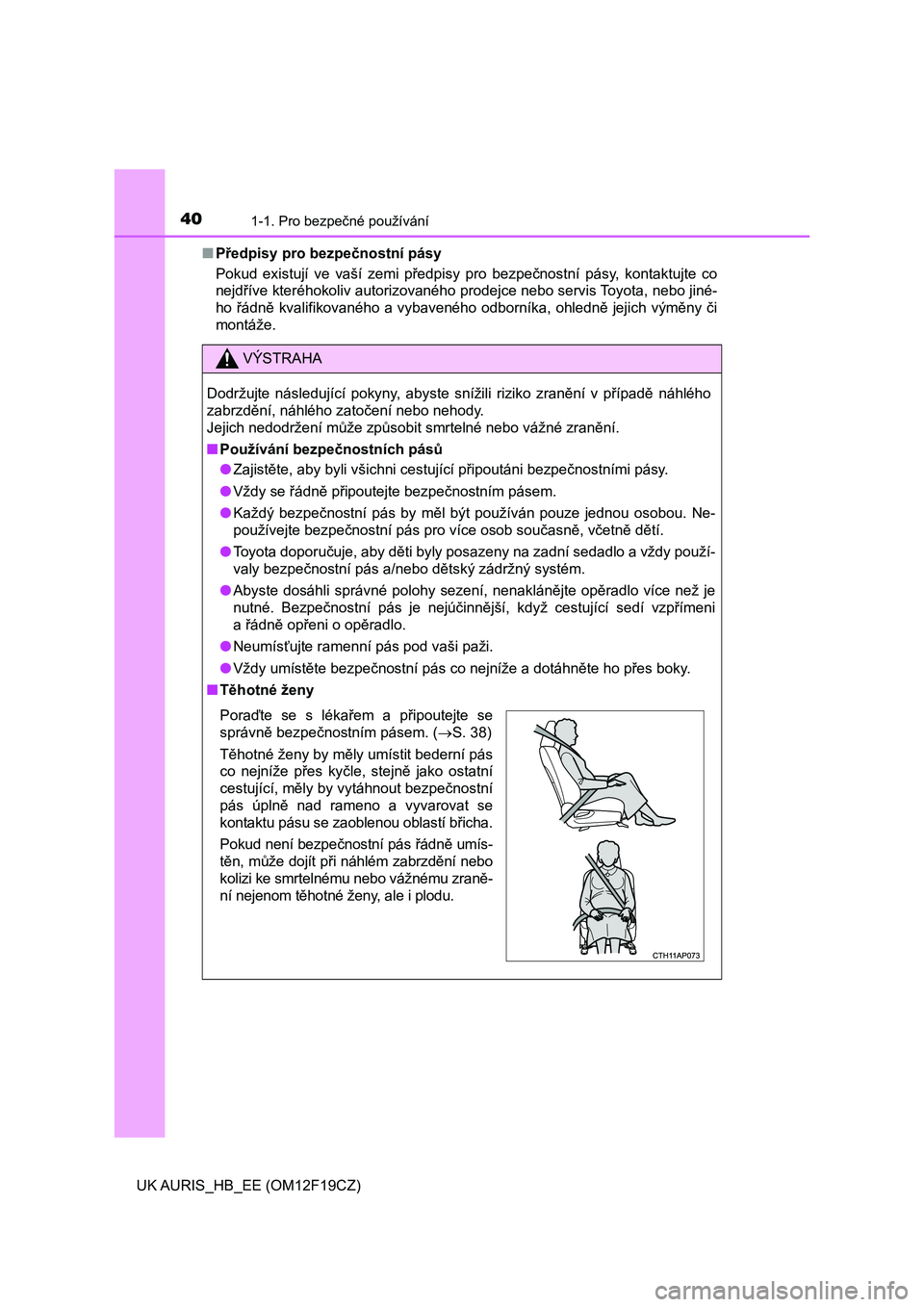 TOYOTA AURIS 2018  Návod na použití (in Czech) 401-1. Pro bezpečné používání
UK AURIS_HB_EE (OM12F19CZ)■Předpisy pro bezpečnostní pásy
Pokud  existují  ve  vaší  zemi  předpisy  pro  bezpečnostní  pásy,  kontaktujte  co
nejdří