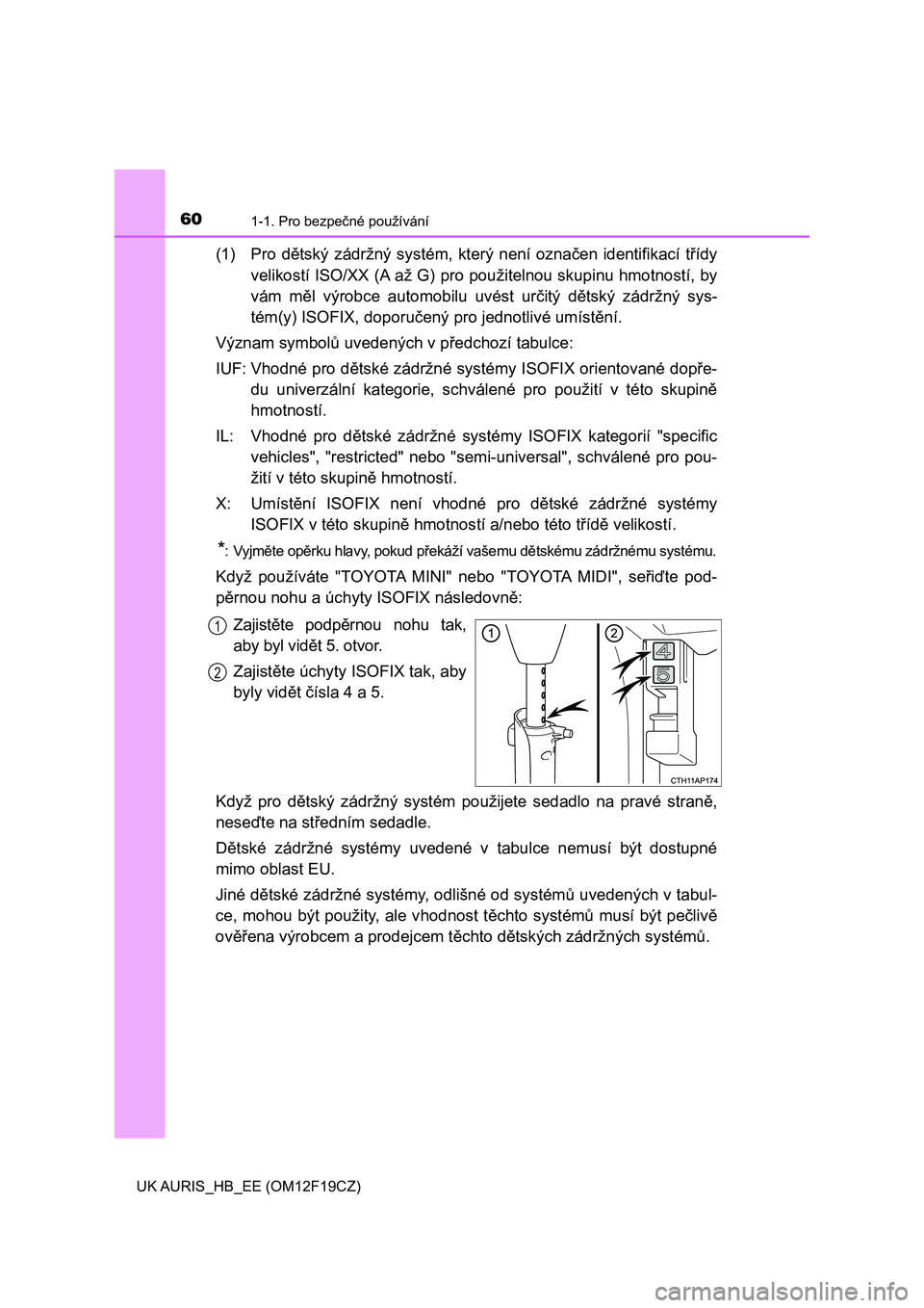TOYOTA AURIS 2018  Návod na použití (in Czech) 601-1. Pro bezpečné používání
UK AURIS_HB_EE (OM12F19CZ)
(1) Pro  dětský  zádržný  systém,  který  není  označen  identifikací  třídy
velikostí ISO/XX (A až G) pro použitelnou sku