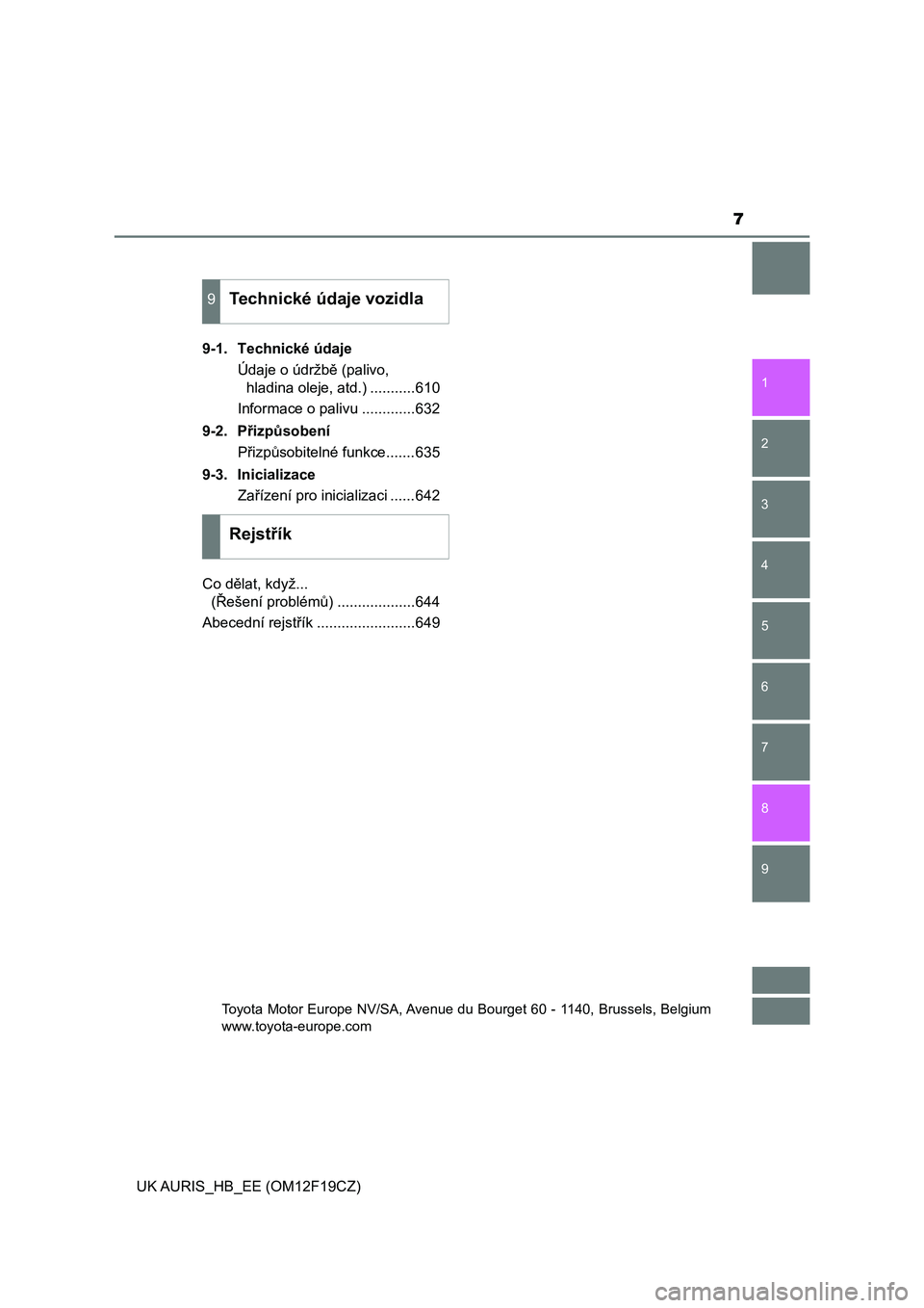 TOYOTA AURIS 2018  Návod na použití (in Czech) 7
1
9 8
7 5 4
3
2
UK AURIS_HB_EE (OM12F19CZ)
6
9-1.  Technické údaje
Údaje o údržbě (palivo, 
hladina oleje, atd.) ...........610
Informace o palivu .............632
9-2.  Přizpůsobení
Přizp