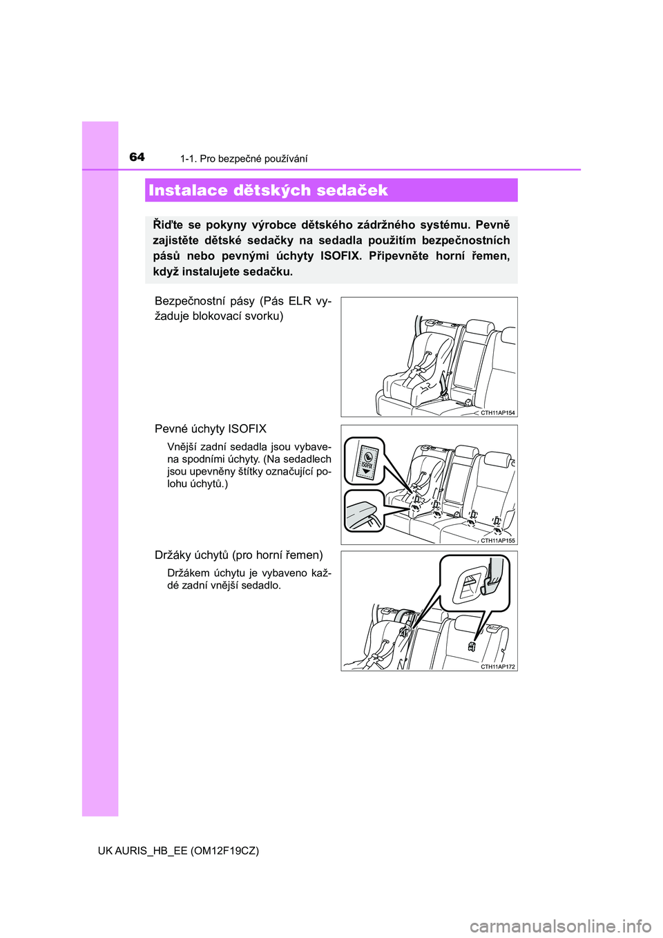 TOYOTA AURIS 2018  Návod na použití (in Czech) 641-1. Pro bezpečné používání
UK AURIS_HB_EE (OM12F19CZ)
Bezpečnostní  pásy  (Pás  ELR  vy-
žaduje blokovací svorku)
Pevné úchyty ISOFIX 
Vnější  zadní  sedadla  jsou  vybave-
na spo