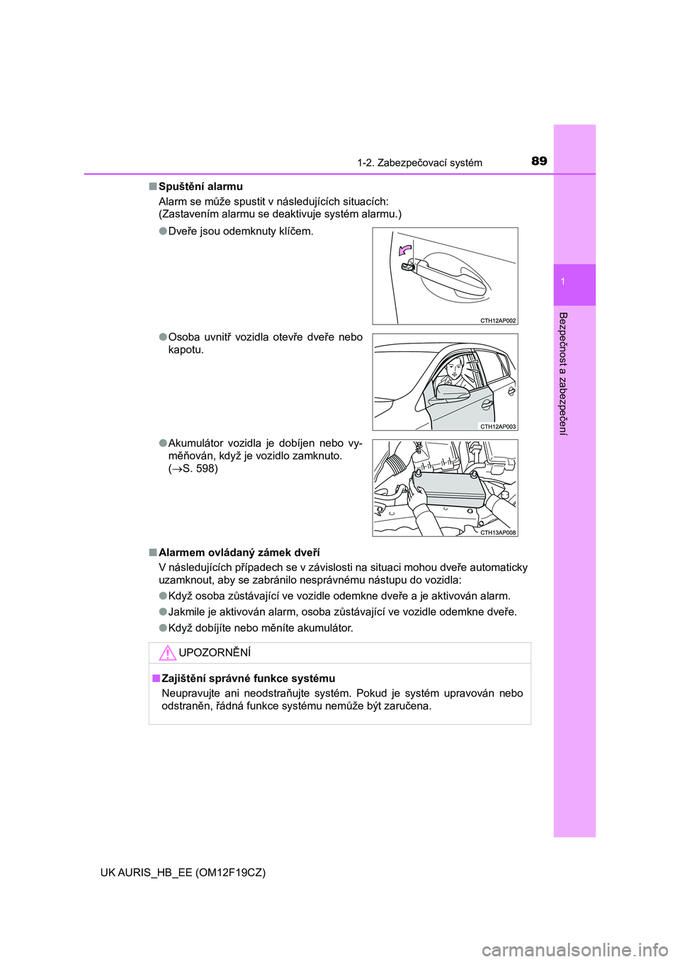 TOYOTA AURIS 2018  Návod na použití (in Czech) 891-2. Zabezpečovací systém
1
Bezpečnost a zabezpečení
UK AURIS_HB_EE (OM12F19CZ)■Spuštění alarmu
Alarm se může spustit v následujících situacích:
(Zastavením alarmu se deaktivuje sy