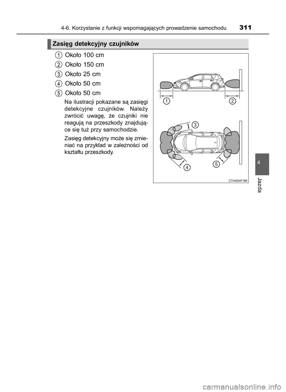 TOYOTA AURIS 2018 Instrukcja obsługi (in Polish) Oko∏o 100 cm
Oko∏o 150 cm
Oko∏o 25 cm
Oko∏o 50 cm
Oko∏o 50 cm
Na ilustracji pokazane sà zasi´gi
detekcyjne czujników. Nale˝y
zwróciç uwag´, ˝e czujniki nie
reagujà na przes TOYOTA AURIS 2018 Instrukcja obsługi (in Polish) Oko∏o 100 cm
Oko∏o 150 cm
Oko∏o 25 cm
Oko∏o 50 cm
Oko∏o 50 cm
Na ilustracji pokazane sà zasi´gi
detekcyjne czujników. Nale˝y
zwróciç uwag´, ˝e czujniki nie
reagujà na przes