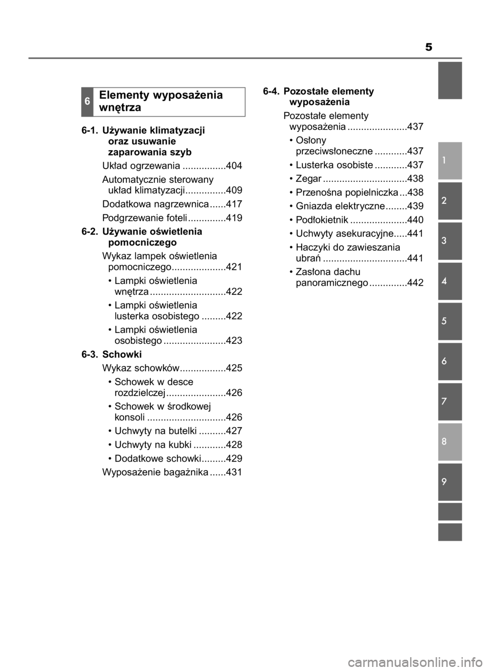 TOYOTA AURIS 2018  Instrukcja obsługi (in Polish) 5
6-1. U˝ywanie klimatyzacji 
oraz usuwanie 
zaparowania szyb
Uk∏ad ogrzewania ................404
Automatycznie sterowany 
uk∏ad klimatyzacji...............409
Dodatkowa nagrzewnica ......417
Po