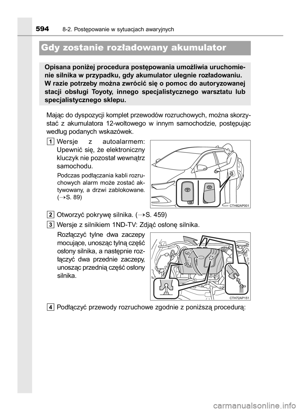 TOYOTA AURIS 2018  Instrukcja obsługi (in Polish) Majàc do dyspozycji komplet przewodów rozruchowych, mo˝na skorzy-
staç  z akumulatora  12-woltowego  w innym  samochodzie,  post´pujàc
wed∏ug podanych wskazówek.
Wersje  z autoalarmem:
Upewni
