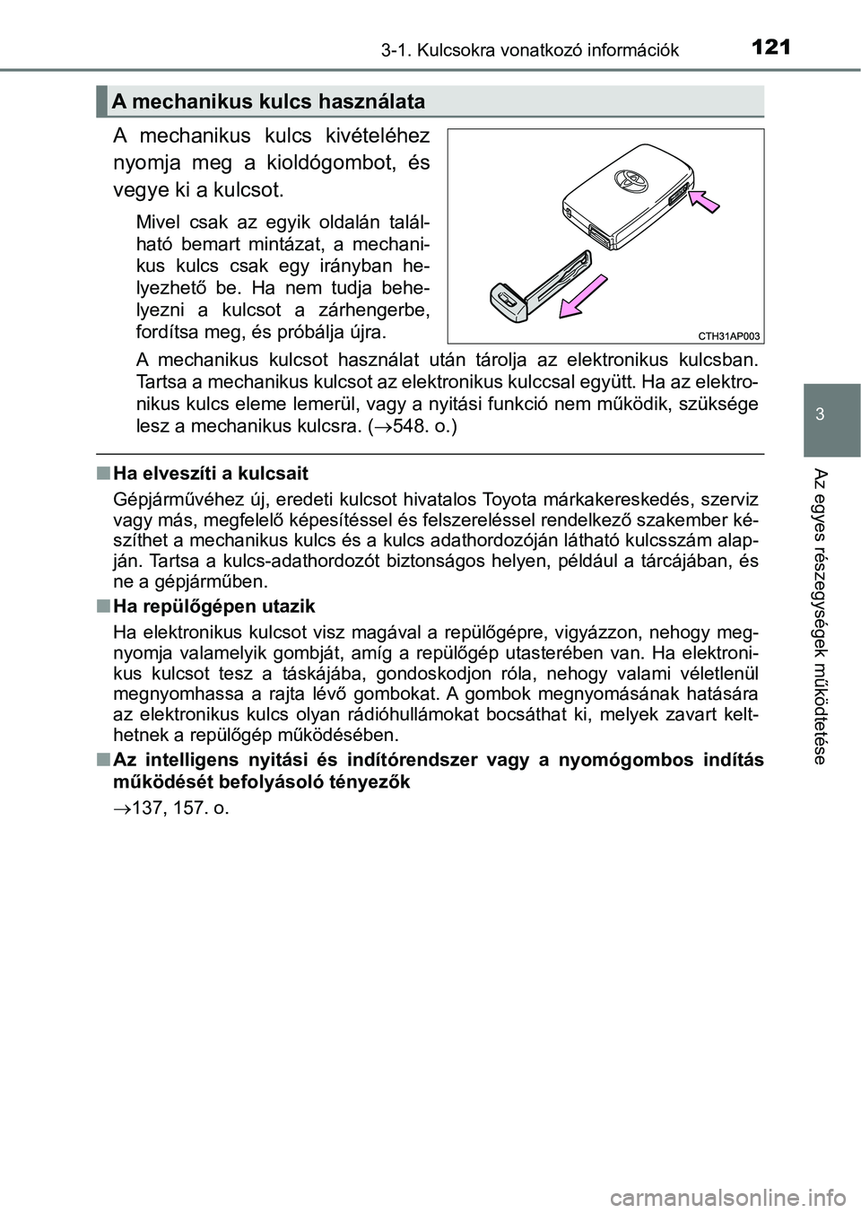 TOYOTA AURIS 2018 Kezelési útmutató (in Hungarian) 1213-1. Kulcsokra vonatkozó információk
3
Az egyes részegységek működtetése
A mechanikus kulcs kivételéhez
nyomja meg a kioldógombot, és
vegye ki a kulcsot.
Mivel csak az egyik TOYOTA AURIS 2018 Kezelési útmutató (in Hungarian) 1213-1. Kulcsokra vonatkozó információk
3
Az egyes részegységek működtetése
A mechanikus kulcs kivételéhez
nyomja meg a kioldógombot, és
vegye ki a kulcsot.
Mivel csak az egyik
