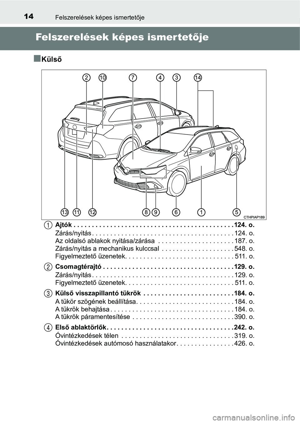 TOYOTA AURIS 2018 Kezelési útmutató (in Hungarian) 14Felszerelések képes ismertetője
Felszerelések képes ismertetője
n
Külső
Ajtók . . . . . . . . . . . . . . . . . . . . . . . . . . . . . . . . . . . . . . . . . . . . 124. o.
Zárás/nyitás TOYOTA AURIS 2018 Kezelési útmutató (in Hungarian) 14Felszerelések képes ismertetője
Felszerelések képes ismertetője
n
Külső
Ajtók . . . . . . . . . . . . . . . . . . . . . . . . . . . . . . . . . . . . . . . . . . . . 124. o.
Zárás/nyitás