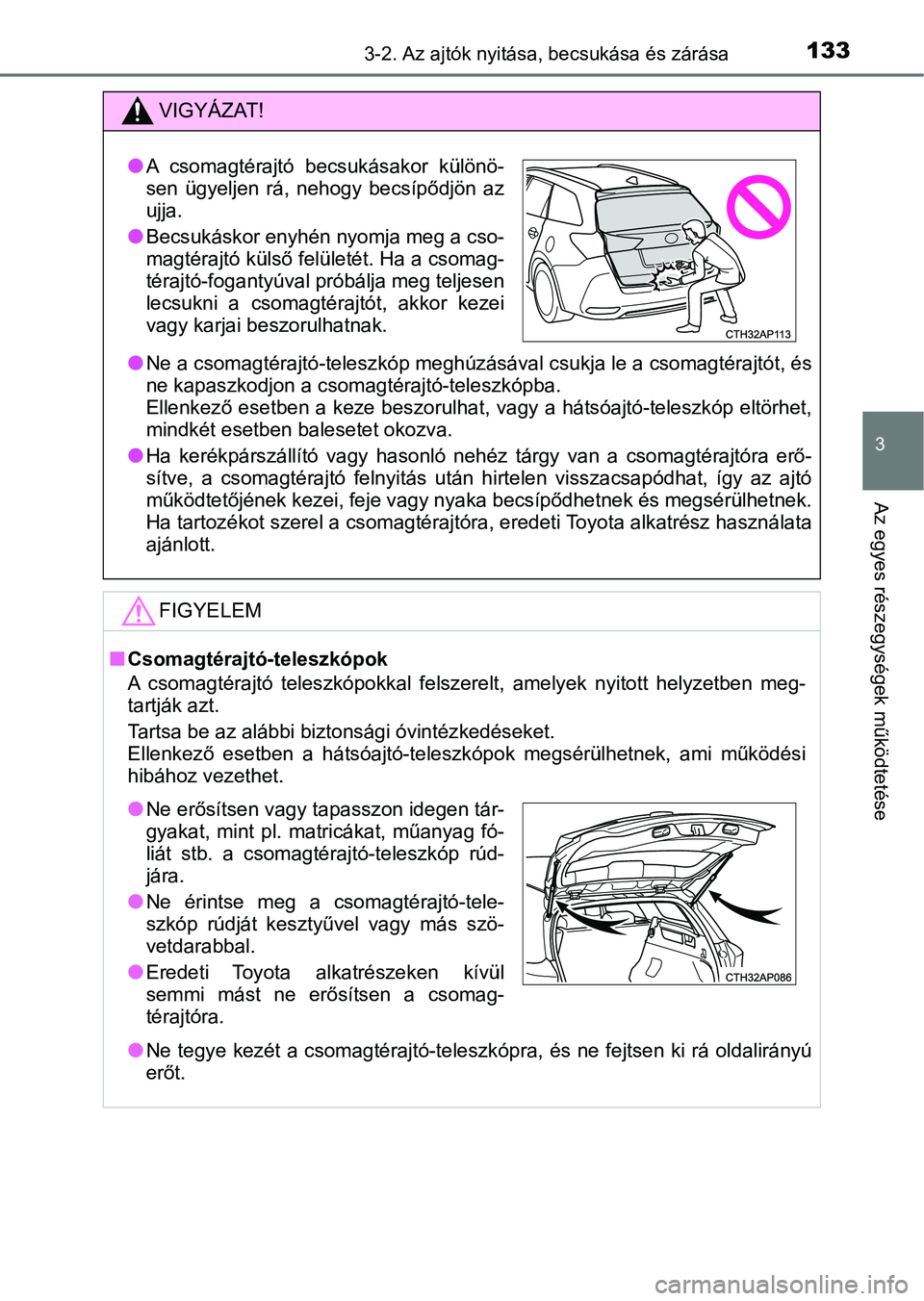 TOYOTA AURIS 2018 Kezelési útmutató (in Hungarian) 1333-2. Az ajtók nyitása, becsukása és zárása
3
Az egyes részegységek működtetése
VIGYÁZAT!
lNe a csomagtérajtó-teleszkóp me ghúzásával csukja le a csomagtér ajtót, és
ne kapaszko TOYOTA AURIS 2018 Kezelési útmutató (in Hungarian) 1333-2. Az ajtók nyitása, becsukása és zárása
3
Az egyes részegységek működtetése
VIGYÁZAT!
lNe a csomagtérajtó-teleszkóp me ghúzásával csukja le a csomagtér ajtót, és
ne kapaszko