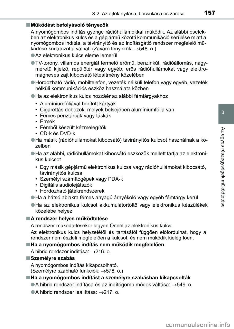 TOYOTA AURIS 2018 Kezelési útmutató (in Hungarian) 1573-2. Az ajtók nyitása, becsukása és zárása
3
Az egyes részegységek működtetése
nMűködést befolyásoló tényezők
A nyomógombos indítás gyenge rádióhullámokkal működik. A TOYOTA AURIS 2018 Kezelési útmutató (in Hungarian) 1573-2. Az ajtók nyitása, becsukása és zárása
3
Az egyes részegységek működtetése
nMűködést befolyásoló tényezők
A nyomógombos indítás gyenge rádióhullámokkal működik. A