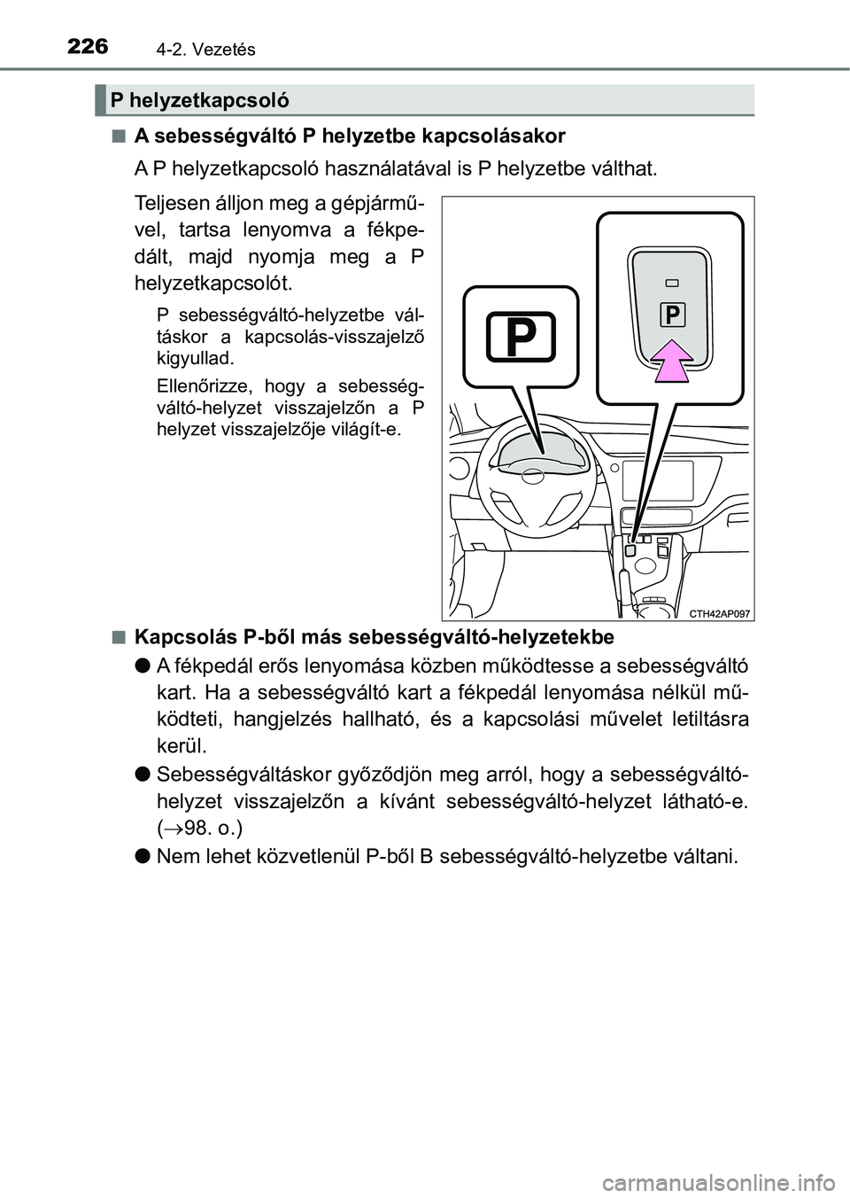 TOYOTA AURIS 2018 Kezelési útmutató (in Hungarian) 2264-2. Vezetés
nA sebességváltó P helyzetbe kapcsolásakor
A P helyzetkapcsoló használatával is P helyzetbe válthat.
Teljesen álljon meg a gépjármű-
vel, tartsa lenyomva a fékpe-
dá TOYOTA AURIS 2018 Kezelési útmutató (in Hungarian) 2264-2. Vezetés
nA sebességváltó P helyzetbe kapcsolásakor
A P helyzetkapcsoló használatával is P helyzetbe válthat.
Teljesen álljon meg a gépjármű-
vel, tartsa lenyomva a fékpe-
dá