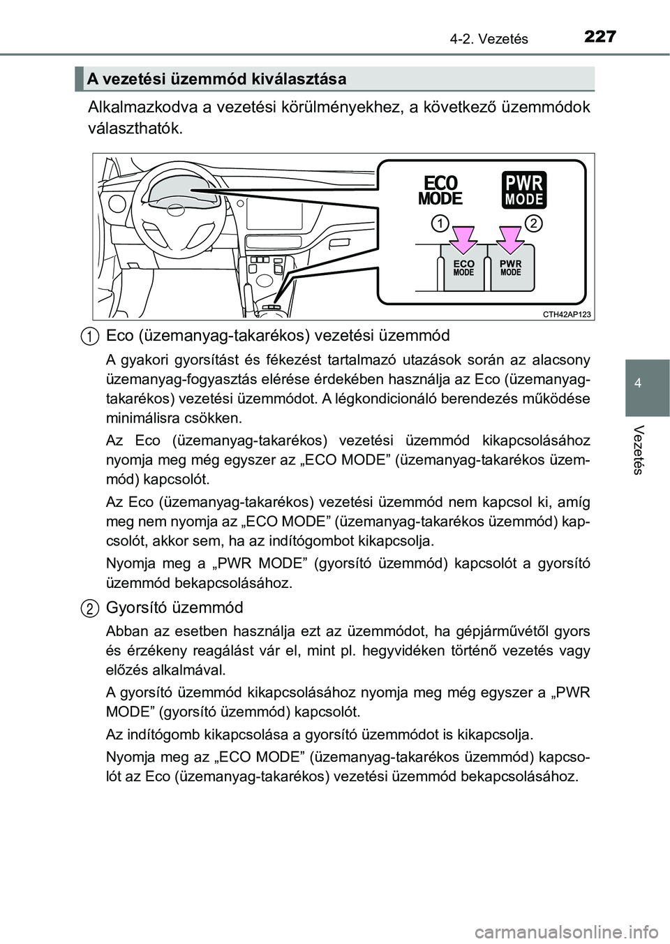 TOYOTA AURIS 2018 Kezelési útmutató (in Hungarian) 2274-2. Vezetés
4
Vezetés
Alkalmazkodva a vezetési körülményekhez, a következő üzemmódok
választhatók.
Eco (üzemanyag-takarékos) vezetési üzemmód
A gyakori gyorsítást és fékez TOYOTA AURIS 2018 Kezelési útmutató (in Hungarian) 2274-2. Vezetés
4
Vezetés
Alkalmazkodva a vezetési körülményekhez, a következő üzemmódok
választhatók.
Eco (üzemanyag-takarékos) vezetési üzemmód
A gyakori gyorsítást és fékez