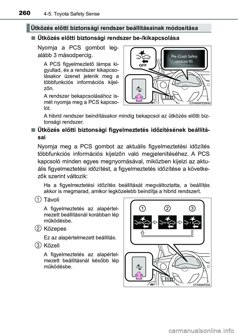 TOYOTA AURIS 2018 Kezelési útmutató (in Hungarian) 2604-5. Toyota Safety Sense
nÜtközés előtti biztonsági rendszer be-/kikapcsolása
Nyomja a PCS gombot leg-
alább 3 másodpercig.
A PCS figyelmeztető lámpa ki-
gyullad, és a rendszer k TOYOTA AURIS 2018 Kezelési útmutató (in Hungarian) 2604-5. Toyota Safety Sense
nÜtközés előtti biztonsági rendszer be-/kikapcsolása
Nyomja a PCS gombot leg-
alább 3 másodpercig.
A PCS figyelmeztető lámpa ki-
gyullad, és a rendszer k