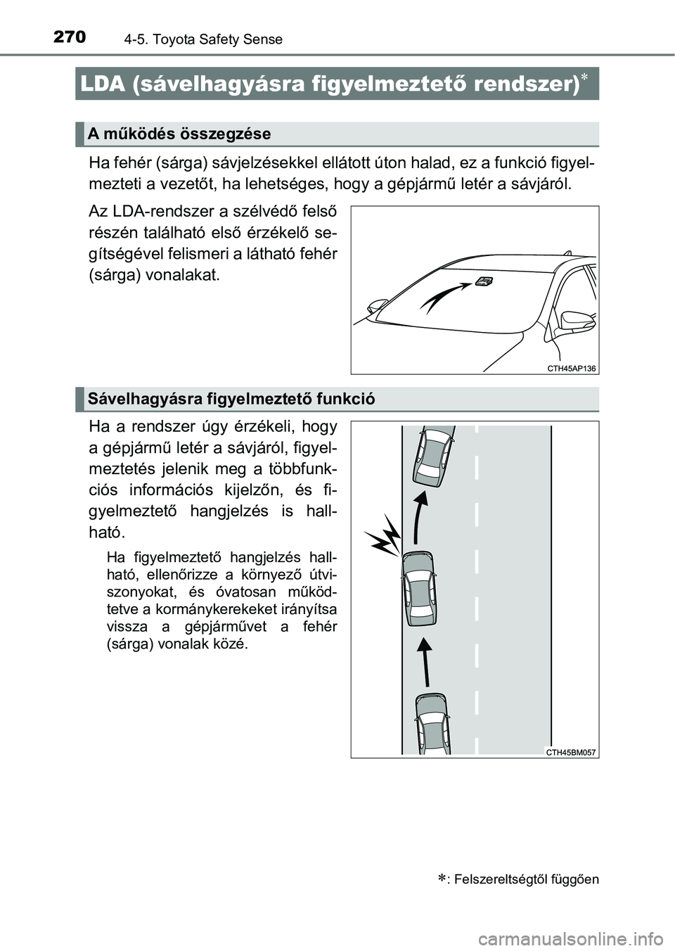 TOYOTA AURIS 2018 Kezelési útmutató (in Hungarian) 2704-5. Toyota Safety Sense
Ha fehér (sárga) sávjelzésekkel ellátott úton halad, ez a funkció figyel-
mezteti a vezetőt, ha lehetséges , hogy a gépjármű letér a sávjáról.
Az LDA-rendsz TOYOTA AURIS 2018 Kezelési útmutató (in Hungarian) 2704-5. Toyota Safety Sense
Ha fehér (sárga) sávjelzésekkel ellátott úton halad, ez a funkció figyel-
mezteti a vezetőt, ha lehetséges , hogy a gépjármű letér a sávjáról.
Az LDA-rendsz
