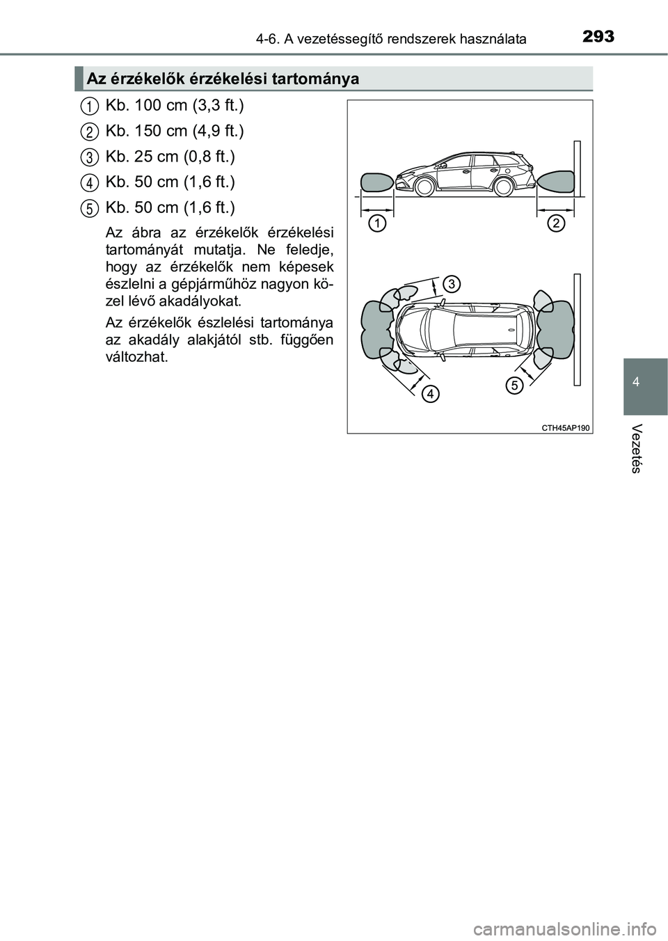 TOYOTA AURIS 2018 Kezelési útmutató (in Hungarian) 2934-6. A vezetéssegítő rendszerek használata
4
Vezetés
Kb. 100 cm (3,3 ft.)
Kb. 150 cm (4,9 ft.)
Kb. 25 cm (0,8 ft.)
Kb. 50 cm (1,6 ft.)
Kb. 50 cm (1,6 ft.)
Az ábra az érzékelők érzéke TOYOTA AURIS 2018 Kezelési útmutató (in Hungarian) 2934-6. A vezetéssegítő rendszerek használata
4
Vezetés
Kb. 100 cm (3,3 ft.)
Kb. 150 cm (4,9 ft.)
Kb. 25 cm (0,8 ft.)
Kb. 50 cm (1,6 ft.)
Kb. 50 cm (1,6 ft.)
Az ábra az érzékelők érzéke