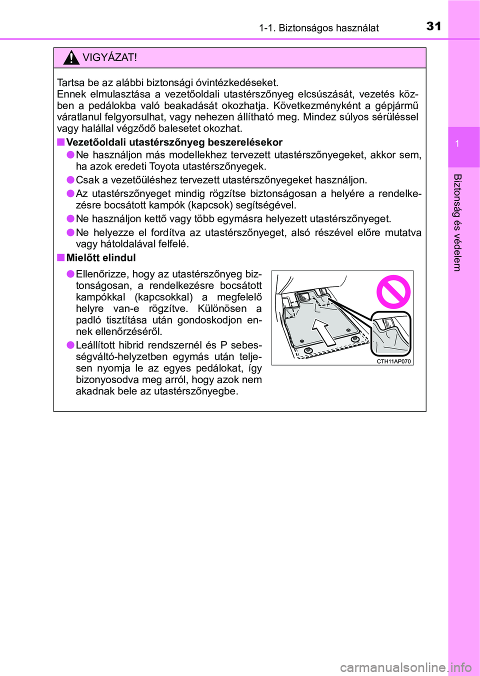 TOYOTA AURIS 2018  Kezelési útmutató (in Hungarian) 311-1. Biztonságos használat
1
Biztonság és védelem
VIGYÁZAT!
Tartsa be az alábbi biztonsági óvintézkedéseket. 
Ennek  elmulasztása  a  vezetőoldali  utastérszőnyeg  elcsúszását,  ve