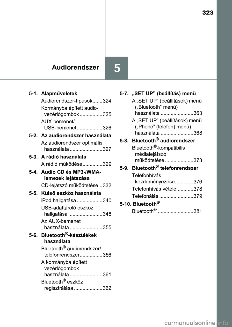 TOYOTA AURIS 2018 Kezelési útmutató (in Hungarian) 323
5Audiorendszer
5-1. AlapműveletekAudiorendszer-típusok ....... 324
Kormányba épített audio-vezérlőgombok ................ 325
AUX-bemenet/ USB-bemenet .................. 326
5-2. Az audio TOYOTA AURIS 2018 Kezelési útmutató (in Hungarian) 323
5Audiorendszer
5-1. AlapműveletekAudiorendszer-típusok ....... 324
Kormányba épített audio-vezérlőgombok ................ 325
AUX-bemenet/ USB-bemenet .................. 326
5-2. Az audio