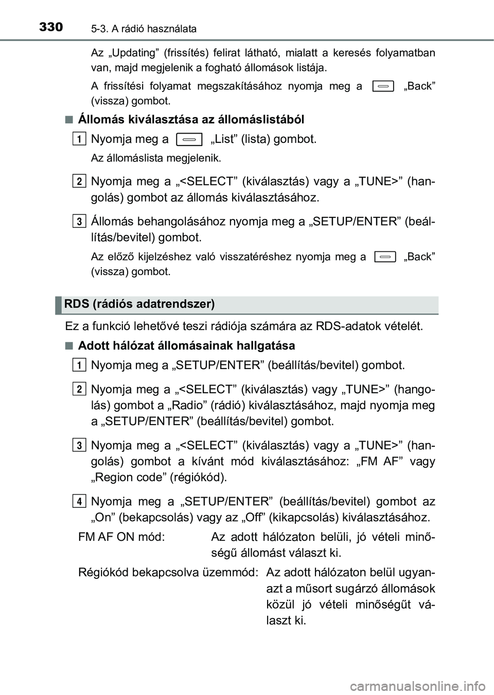 TOYOTA AURIS 2018 Kezelési útmutató (in Hungarian) 3305-3. A rádió használata
Az „Updating” (frissítés) felirat látható, mialatt a keresés folyamatban
van, majd megjelenik a fogható állomások listája.
A frissítési folyamat TOYOTA AURIS 2018 Kezelési útmutató (in Hungarian) 3305-3. A rádió használata
Az „Updating” (frissítés) felirat látható, mialatt a keresés folyamatban
van, majd megjelenik a fogható állomások listája.
A frissítési folyamat