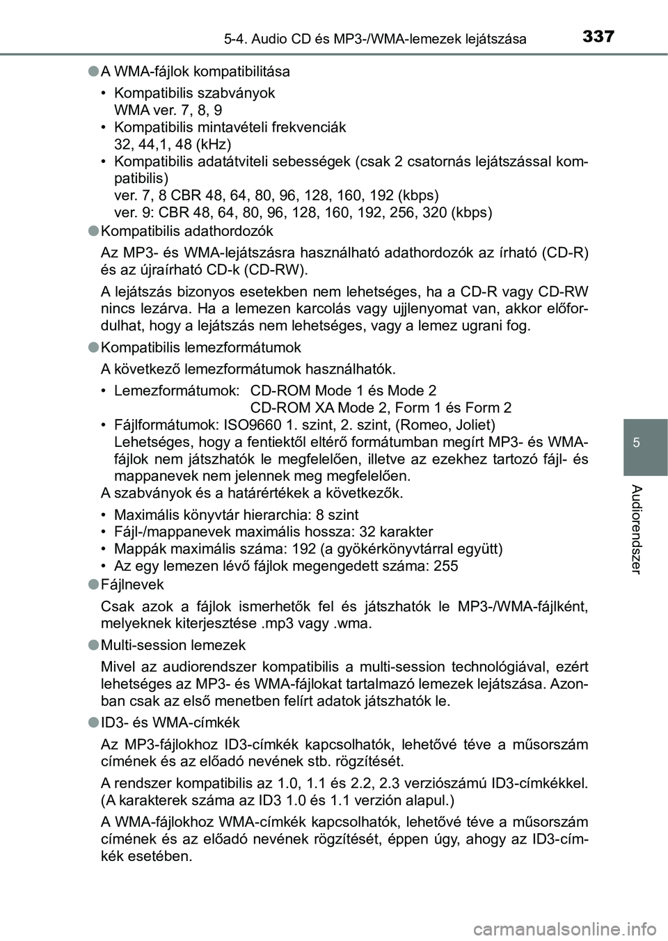 TOYOTA AURIS 2018 Kezelési útmutató (in Hungarian) 3375-4. Audio CD és MP3-/WMA-lemezek lejátszása
5
Audiorendszer
lA WMA-fájlok kompatibilitása
• Kompatibilis szabványok
WMA ver. 7, 8, 9
• Kompatibilis mintavételi frekvenciák 32, 44,1, 48 TOYOTA AURIS 2018 Kezelési útmutató (in Hungarian) 3375-4. Audio CD és MP3-/WMA-lemezek lejátszása
5
Audiorendszer
lA WMA-fájlok kompatibilitása
• Kompatibilis szabványok
WMA ver. 7, 8, 9
• Kompatibilis mintavételi frekvenciák 32, 44,1, 48