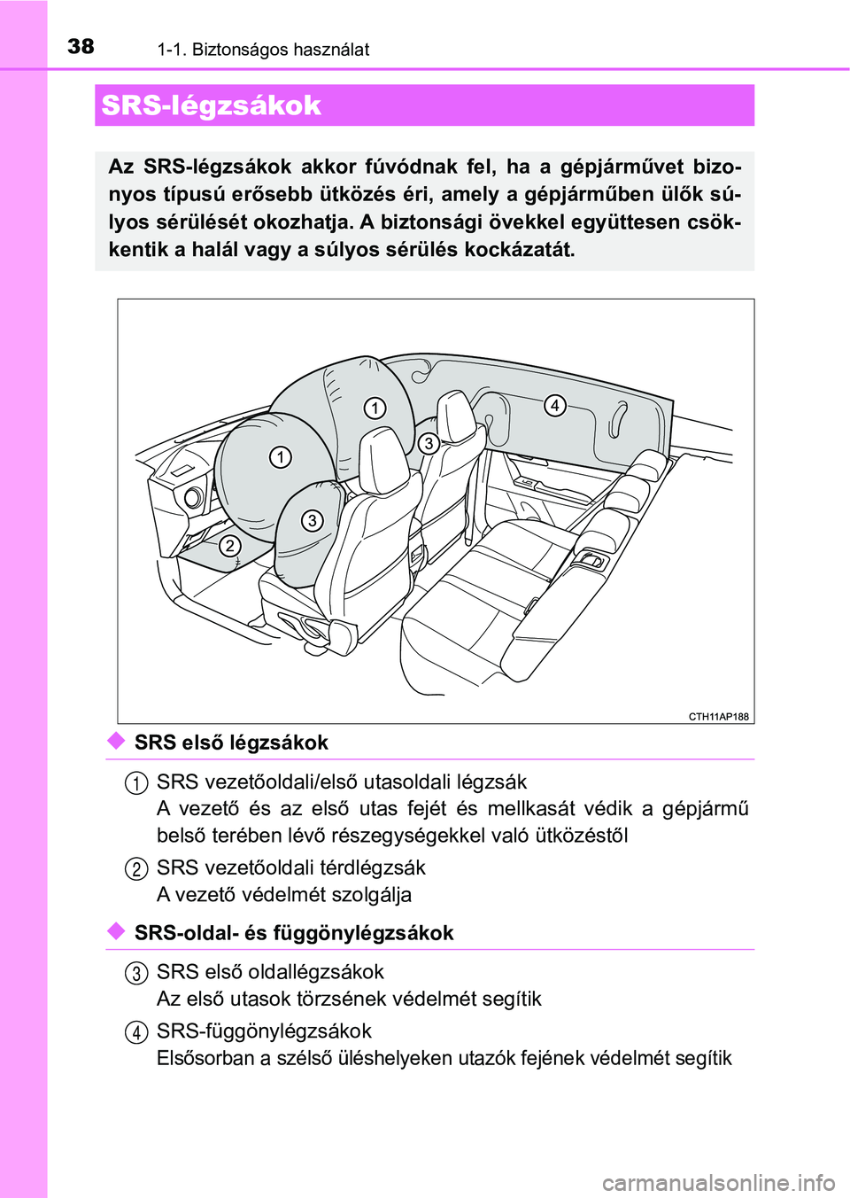 TOYOTA AURIS 2018  Kezelési útmutató (in Hungarian) 381-1. Biztonságos használat
uSRS első légzsákokSRS vezetőoldali/első utasoldali légzsák
A  vezető  és  az  első  utas  fejét  és  mellkasát  védik  a  gépjármű
belső terében lév