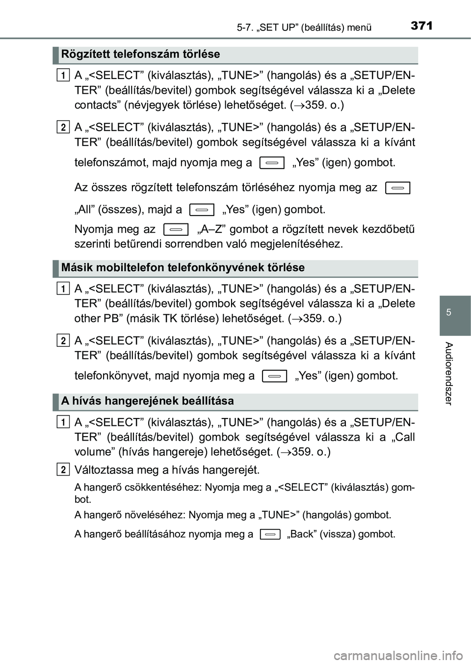 TOYOTA AURIS 2018 Kezelési útmutató (in Hungarian) 3715-7. „SET UP” (beállítás) menü
5
Audiorendszer
A „<SELECT” (kiválasztás), „TUNE>” (hangolás) és a „SETUP/EN-
TER” (beállítás/bevitel) gombok segítségével válassza ki TOYOTA AURIS 2018 Kezelési útmutató (in Hungarian) 3715-7. „SET UP” (beállítás) menü
5
Audiorendszer
A „<SELECT” (kiválasztás), „TUNE>” (hangolás) és a „SETUP/EN-
TER” (beállítás/bevitel) gombok segítségével válassza ki