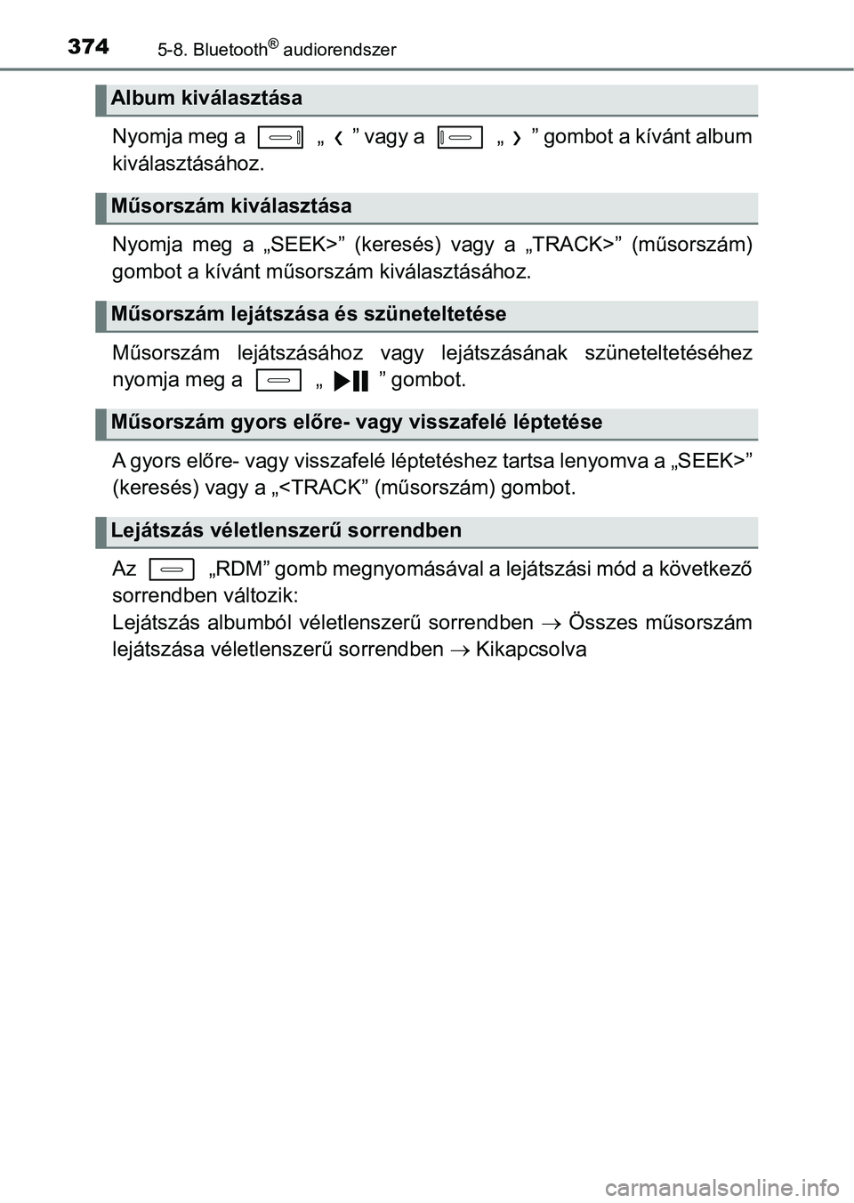 TOYOTA AURIS 2018 Kezelési útmutató (in Hungarian) 3745-8. Bluetooth® audiorendszer
Nyomja meg a „ ” vagy a „ ” gombot a kívánt album
kiválasztásához.
Nyomja meg a „SEEK>” (keresés) vagy a „TRACK>” (műsorszám)
gombot a kí TOYOTA AURIS 2018 Kezelési útmutató (in Hungarian) 3745-8. Bluetooth® audiorendszer
Nyomja meg a „ ” vagy a „ ” gombot a kívánt album
kiválasztásához.
Nyomja meg a „SEEK>” (keresés) vagy a „TRACK>” (műsorszám)
gombot a kí