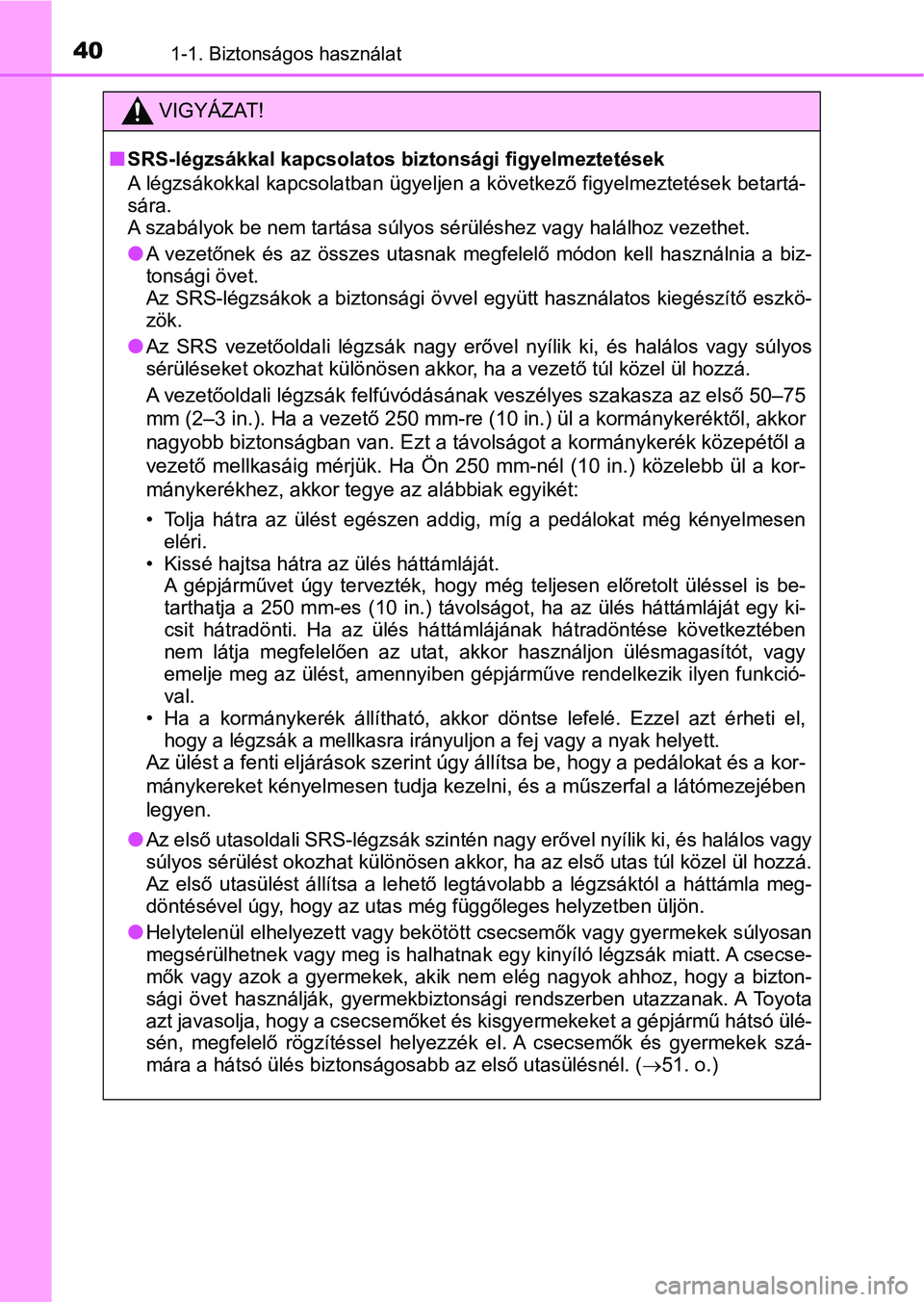 TOYOTA AURIS 2018  Kezelési útmutató (in Hungarian) 401-1. Biztonságos használat
VIGYÁZAT!
nSRS-légzsákkal kapcsolatos biztonsági figyelmeztetések
A légzsákokkal kapcsolatban ügyeljen a következő figyelmeztetés ek betartá-
sára. 
A szab
