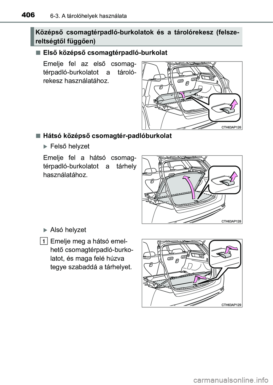 TOYOTA AURIS 2018  Kezelési útmutató (in Hungarian) 4066-3. A tárolóhelyek használata
nElső középső csomagtérpadló-burkolat
Emelje  fel  az  első  csomag-
térpadló-burkolatot  a  tároló-
rekesz használatához.
nHátsó középső csomagt