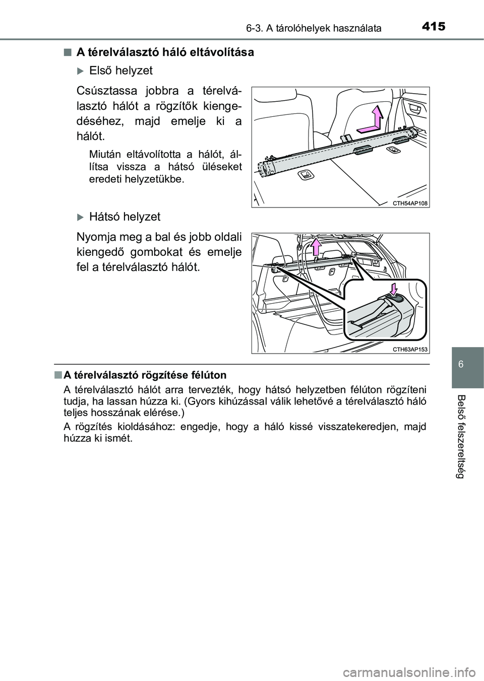 TOYOTA AURIS 2018 Kezelési útmutató (in Hungarian) 4156-3. A tárolóhelyek használata
6
Belső felszereltség
nA térelválasztó háló eltávolítása
Első helyzet
Csúsztassa jobbra a térelvá-
lasztó hálót a rögzítők kienge-
d TOYOTA AURIS 2018 Kezelési útmutató (in Hungarian) 4156-3. A tárolóhelyek használata
6
Belső felszereltség
nA térelválasztó háló eltávolítása
Első helyzet
Csúsztassa jobbra a térelvá-
lasztó hálót a rögzítők kienge-
d