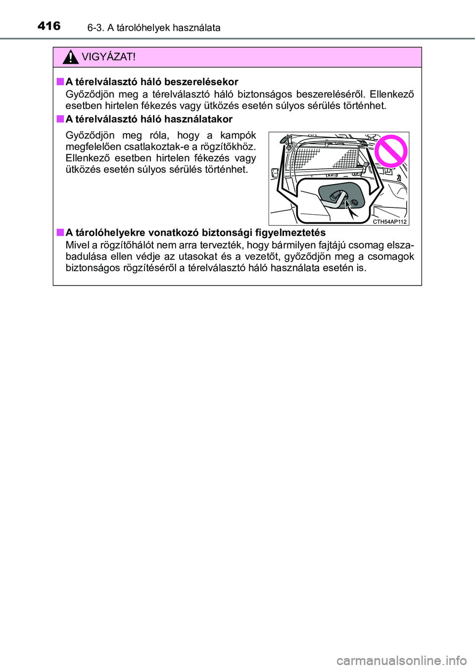 TOYOTA AURIS 2018 Kezelési útmutató (in Hungarian) 4166-3. A tárolóhelyek használata
VIGYÁZAT!
nA térelválasztó háló beszerelésekor
Győződjön meg a térelválasztó háló biztonságos beszereléséről. Ellenkező
esetben hirtelen TOYOTA AURIS 2018 Kezelési útmutató (in Hungarian) 4166-3. A tárolóhelyek használata
VIGYÁZAT!
nA térelválasztó háló beszerelésekor
Győződjön meg a térelválasztó háló biztonságos beszereléséről. Ellenkező
esetben hirtelen