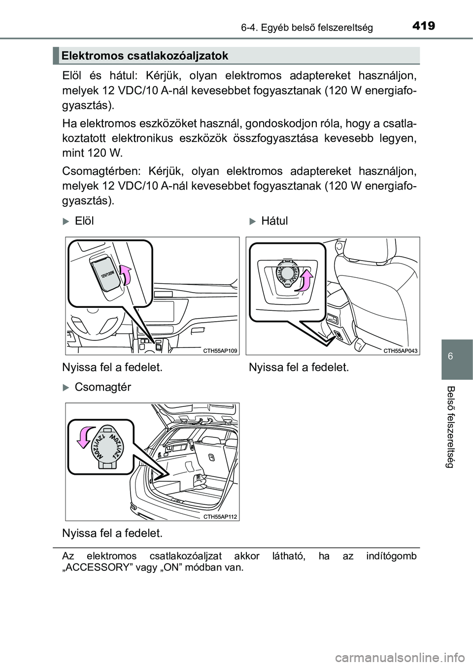 TOYOTA AURIS 2018 Kezelési útmutató (in Hungarian) 4196-4. Egyéb belső felszereltség
6
Belső felszereltség
Elöl és hátul: Kérjük, olyan elek tromos adaptereket használjon,
melyek 12 VDC/10 A-nál kevesebbet fogyasztanak (120 W energi TOYOTA AURIS 2018 Kezelési útmutató (in Hungarian) 4196-4. Egyéb belső felszereltség
6
Belső felszereltség
Elöl és hátul: Kérjük, olyan elek tromos adaptereket használjon,
melyek 12 VDC/10 A-nál kevesebbet fogyasztanak (120 W energi