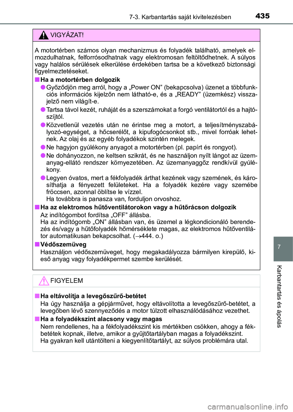 TOYOTA AURIS 2018 Kezelési útmutató (in Hungarian) 4357-3. Karbantartás saját kivitelezésben
7
Karbantartás és ápolás
VIGYÁZAT!
A motortérben számos olyan mechanizmus és folyadék található, amelyek el-
mozdulhatnak, felforróso TOYOTA AURIS 2018 Kezelési útmutató (in Hungarian) 4357-3. Karbantartás saját kivitelezésben
7
Karbantartás és ápolás
VIGYÁZAT!
A motortérben számos olyan mechanizmus és folyadék található, amelyek el-
mozdulhatnak, felforróso