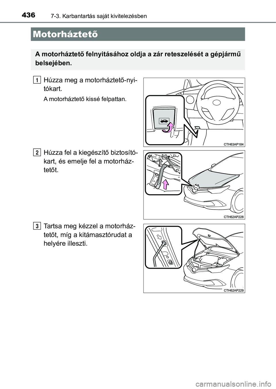 TOYOTA AURIS 2018 Kezelési útmutató (in Hungarian) 4367-3. Karbantartás saját kivitelezésben
Húzza meg a motorháztető-nyi-
tókart.
A motorháztető kissé felpattan.
Húzza fel a kiegészítő biztosító-
kart, és emelje fel a motorház-
tet TOYOTA AURIS 2018 Kezelési útmutató (in Hungarian) 4367-3. Karbantartás saját kivitelezésben
Húzza meg a motorháztető-nyi-
tókart.
A motorháztető kissé felpattan.
Húzza fel a kiegészítő biztosító-
kart, és emelje fel a motorház-
tet