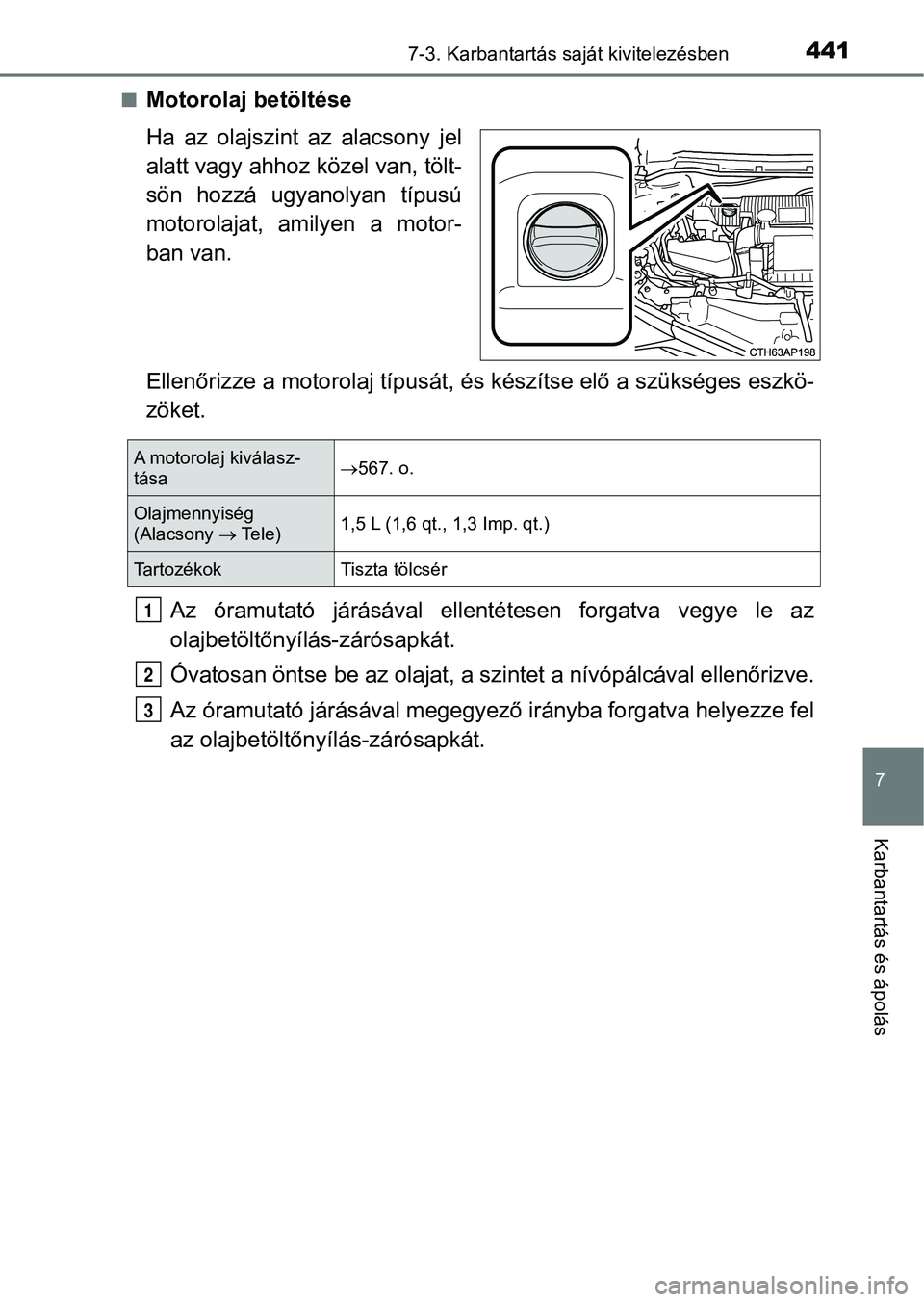 TOYOTA AURIS 2018 Kezelési útmutató (in Hungarian) 4417-3. Karbantartás saját kivitelezésben
7
Karbantartás és ápolás
nMotorolaj betöltése
Ha az olajszint az alacsony jel
alatt vagy ahhoz közel van, tölt-
sön hozzá ugyanolyan típ TOYOTA AURIS 2018 Kezelési útmutató (in Hungarian) 4417-3. Karbantartás saját kivitelezésben
7
Karbantartás és ápolás
nMotorolaj betöltése
Ha az olajszint az alacsony jel
alatt vagy ahhoz közel van, tölt-
sön hozzá ugyanolyan típ