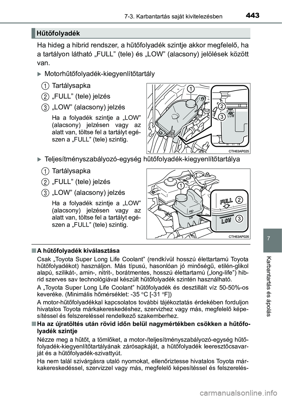 TOYOTA AURIS 2018 Kezelési útmutató (in Hungarian) 4437-3. Karbantartás saját kivitelezésben
7
Karbantartás és ápolás
Ha hideg a hibrid rendszer, a hűtőfolyadék szintje akkor megfelelő, ha
a tartályon látható „FULL” (tele) és „LOW TOYOTA AURIS 2018 Kezelési útmutató (in Hungarian) 4437-3. Karbantartás saját kivitelezésben
7
Karbantartás és ápolás
Ha hideg a hibrid rendszer, a hűtőfolyadék szintje akkor megfelelő, ha
a tartályon látható „FULL” (tele) és „LOW