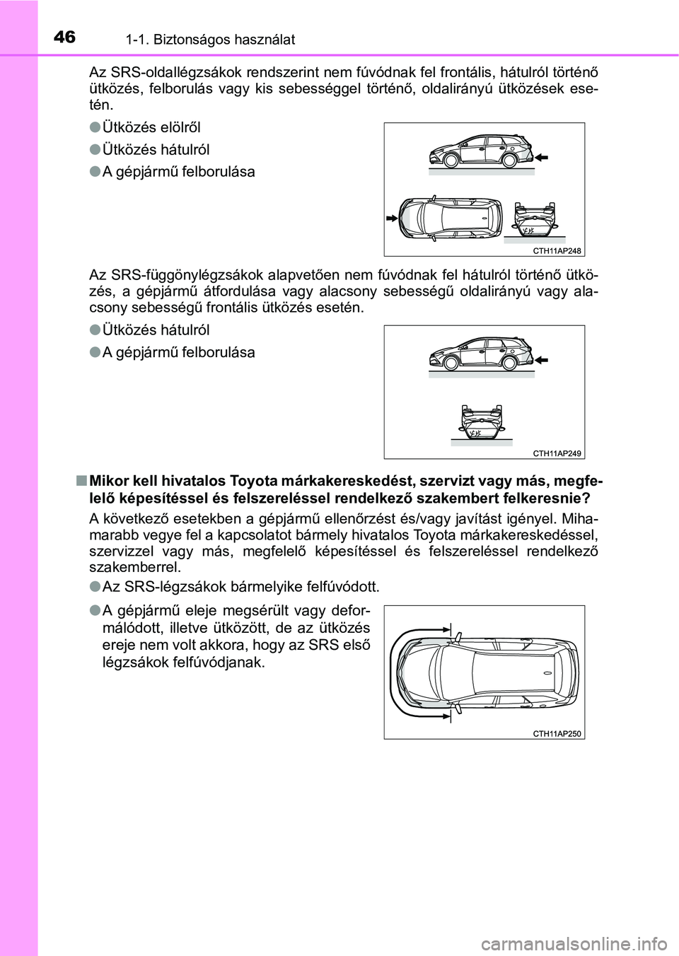 TOYOTA AURIS 2018  Kezelési útmutató (in Hungarian) 461-1. Biztonságos használat
Az SRS-oldallégzsákok rendszerint nem fúvódnak fel frontális, hátulról történő
ütközés,  felborulás  vagy  kis  s ebességgel  történő,  oldalirányú  