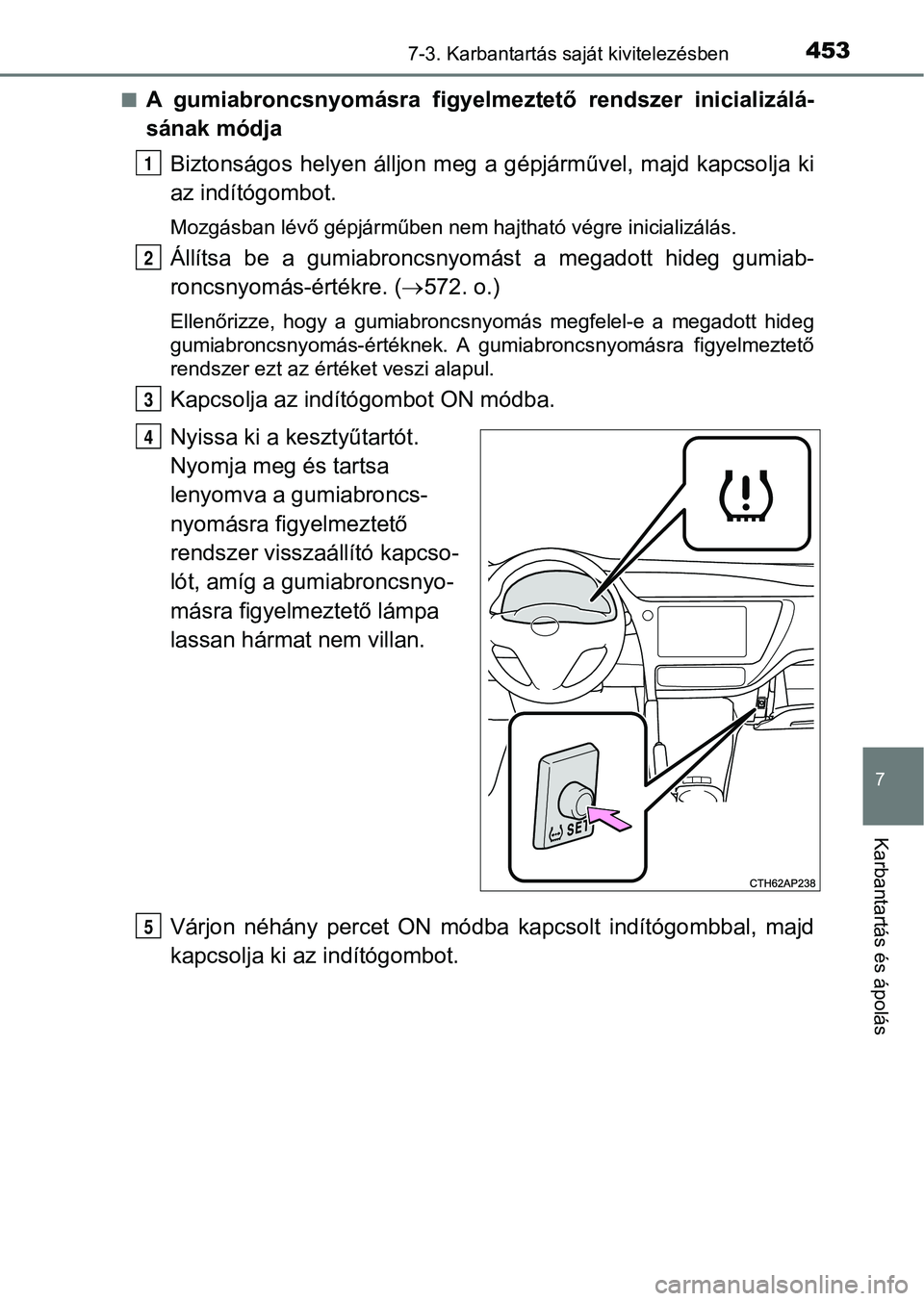 TOYOTA AURIS 2018 Kezelési útmutató (in Hungarian) 4537-3. Karbantartás saját kivitelezésben
7
Karbantartás és ápolás
nA gumiabroncsnyomásra figyelmeztető rendszer inicializálá-
sának módja
Biztonságos helyen álljon meg a g épjár TOYOTA AURIS 2018 Kezelési útmutató (in Hungarian) 4537-3. Karbantartás saját kivitelezésben
7
Karbantartás és ápolás
nA gumiabroncsnyomásra figyelmeztető rendszer inicializálá-
sának módja
Biztonságos helyen álljon meg a g épjár