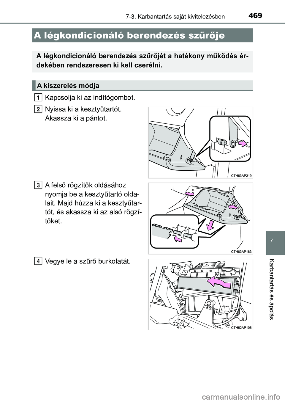 TOYOTA AURIS 2018 Kezelési útmutató (in Hungarian) 4697-3. Karbantartás saját kivitelezésben
7
Karbantartás és ápolás
Kapcsolja ki az indítógombot.
Nyissa ki a kesztyűtartót.
Akassza ki a pántot.
A felső rögzítők oldásához
nyomja b TOYOTA AURIS 2018 Kezelési útmutató (in Hungarian) 4697-3. Karbantartás saját kivitelezésben
7
Karbantartás és ápolás
Kapcsolja ki az indítógombot.
Nyissa ki a kesztyűtartót.
Akassza ki a pántot.
A felső rögzítők oldásához
nyomja b