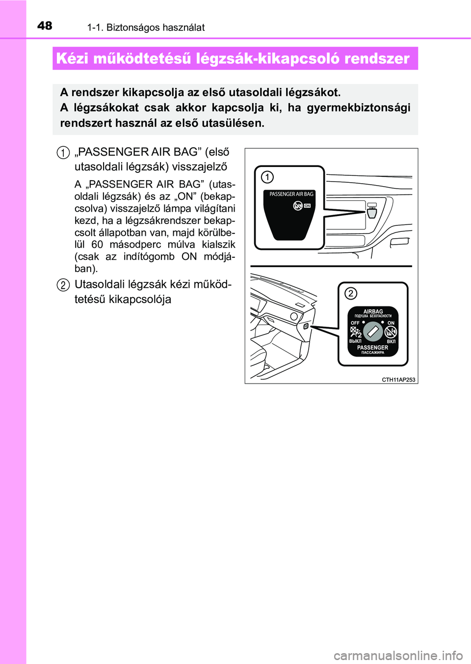 TOYOTA AURIS 2018  Kezelési útmutató (in Hungarian) 481-1. Biztonságos használat
„PASSENGER AIR BAG” (első 
utasoldali légzsák) visszajelző 
A  „PASSENGER  AIR  BAG”  (utas-
oldali  légzsák)  és  az  „ON”  (bekap-
csolva) visszajel
