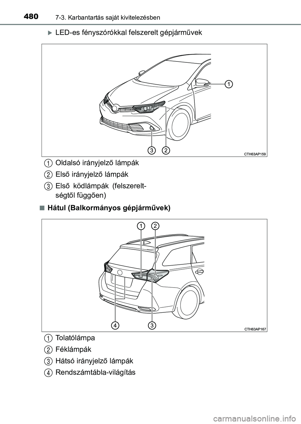 TOYOTA AURIS 2018  Kezelési útmutató (in Hungarian) 4807-3. Karbantartás saját kivitelezésben
LED-es fényszórókkal fe lszerelt gépjárművek
nHátul (Balkormányos gépjárművek)
Oldalsó irányjelző lámpák
Első irányjelző lámpák
Els