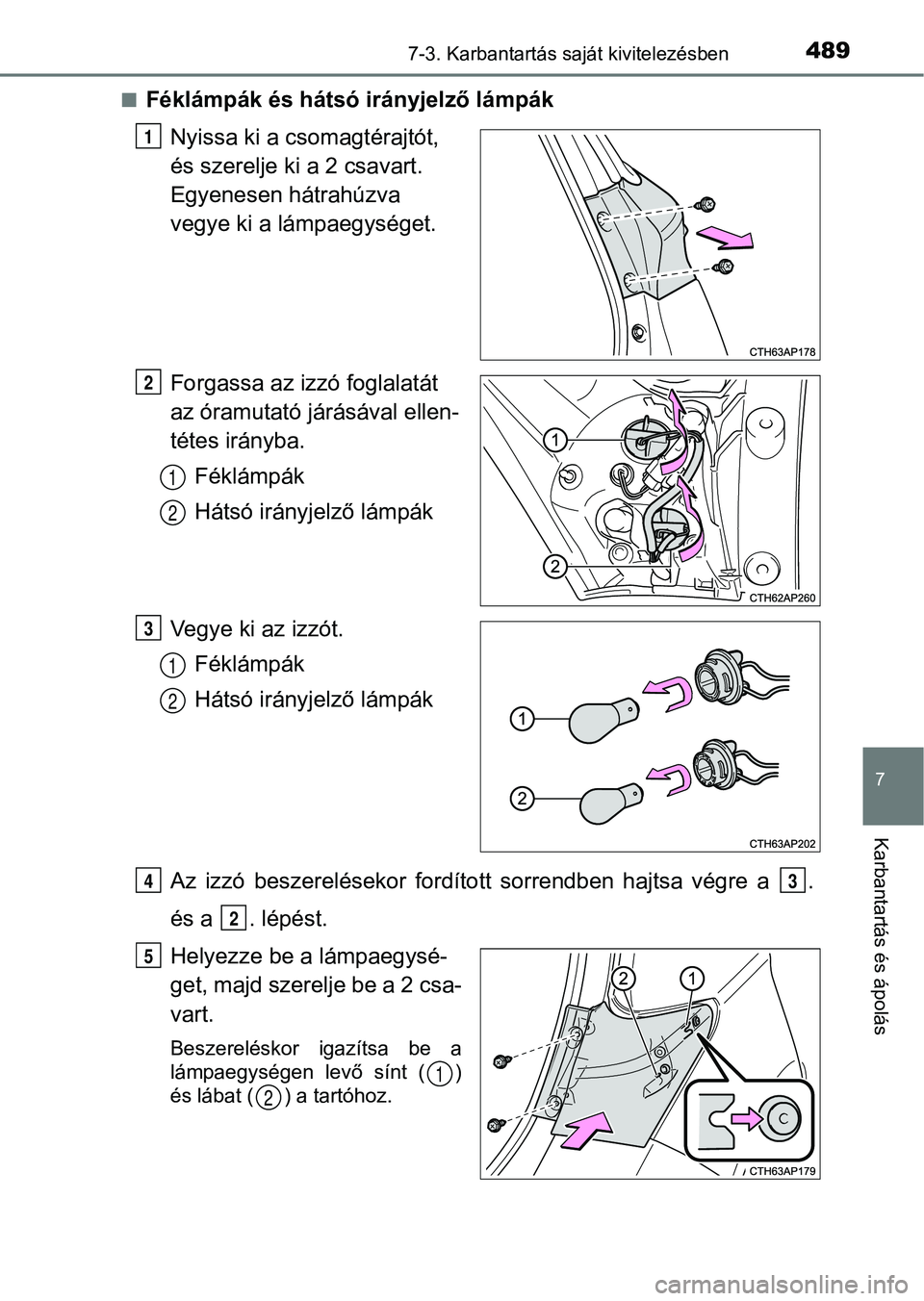 TOYOTA AURIS 2018  Kezelési útmutató (in Hungarian) 4897-3. Karbantartás saját kivitelezésben
7
Karbantartás és ápolás
nFéklámpák és hátsó irányjelző lámpákNyissa ki a csomagtérajtót, 
és szerelje ki a 2 csavart. 
Egyenesen hátrah