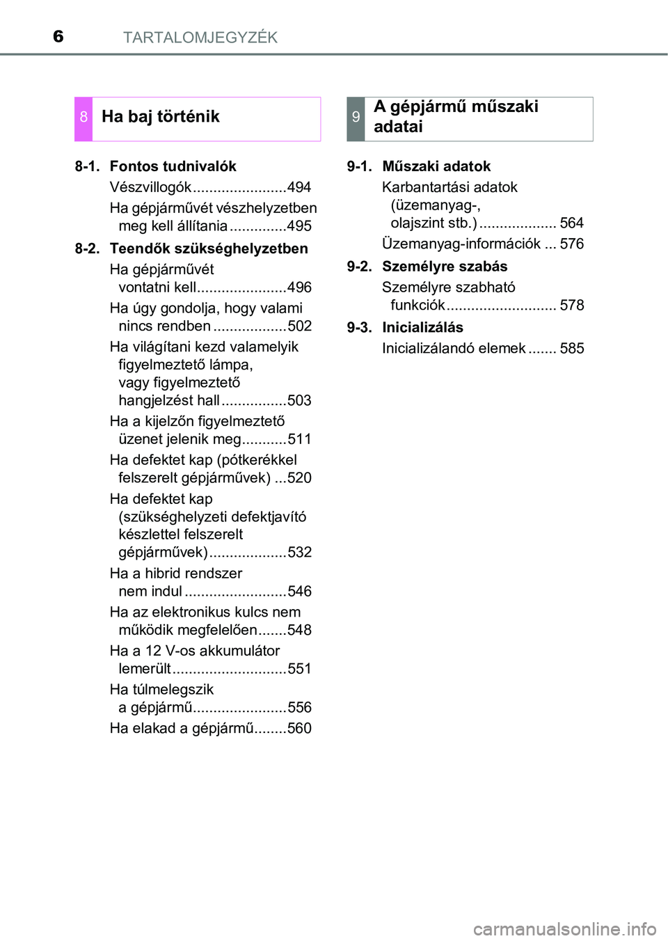 TOYOTA AURIS 2018  Kezelési útmutató (in Hungarian) TARTALOMJEGYZÉK6
8-1.  Fontos tudnivalókVészvillogók .......................494
Ha gépjárművét vészhelyzetben meg kell állítania ..............495
8-2.  Teendők szükséghelyzetben Ha gép